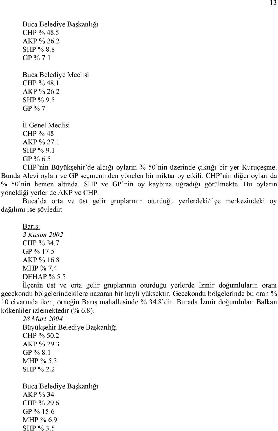 SHP ve GP nin oy kaybına uğradığı görülmekte. Bu oyların yöneldiği yerler de AKP ve CHP.