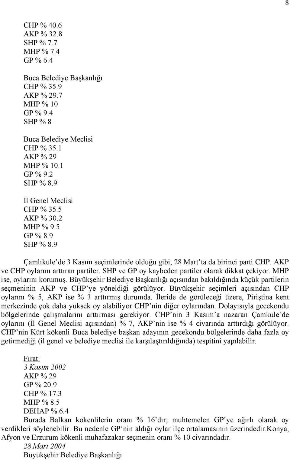 SHP ve GP oy kaybeden partiler olarak dikkat çekiyor. MHP ise, oylarını korumuş. açısından bakıldığında küçük partilerin seçmeninin AKP ve CHP ye yöneldiği görülüyor.