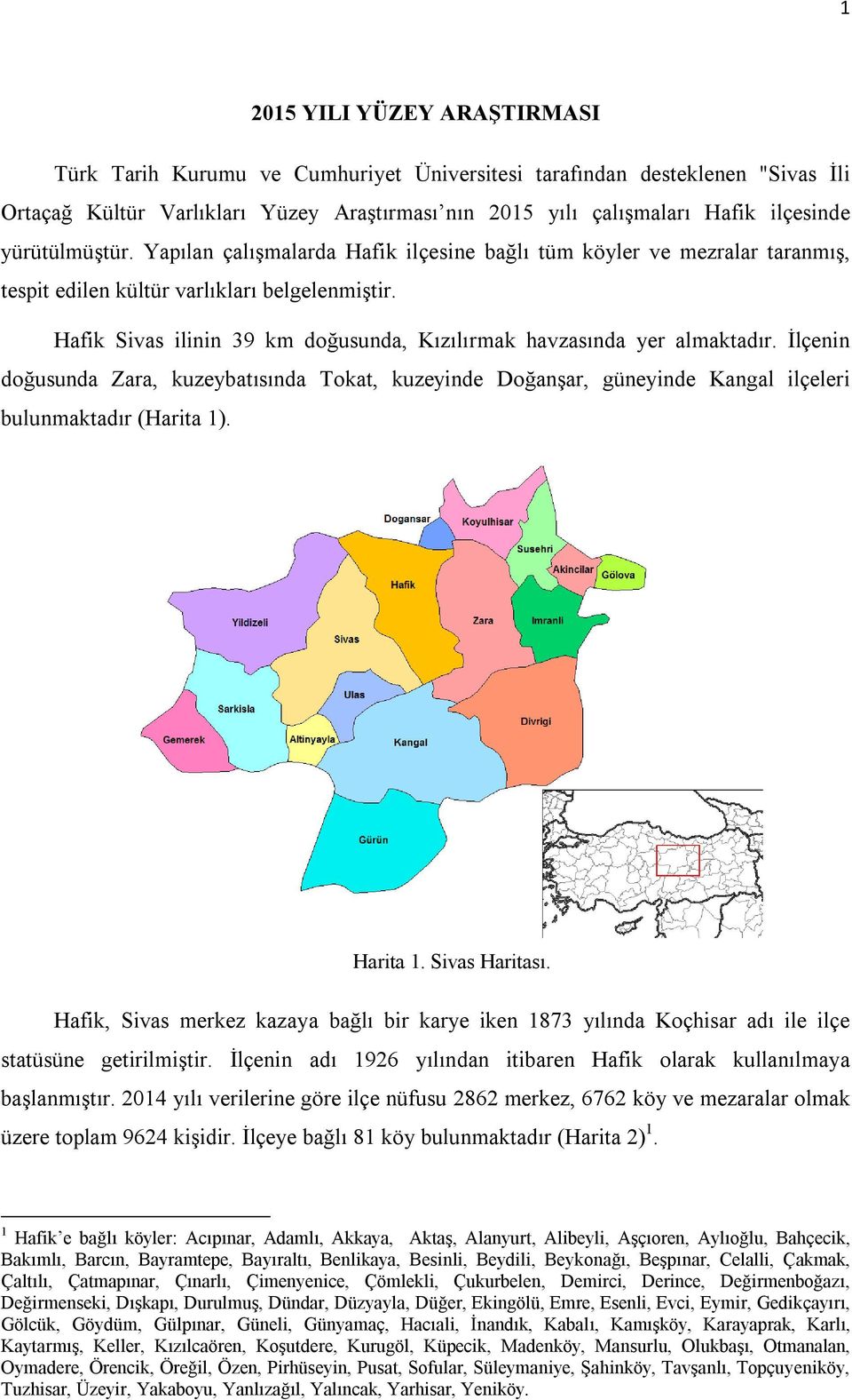 Hafik Sivas ilinin 39 km doğusunda, Kızılırmak havzasında yer almaktadır. İlçenin doğusunda Zara, kuzeybatısında Tokat, kuzeyinde Doğanşar, güneyinde Kangal ilçeleri bulunmaktadır (Harita 1).