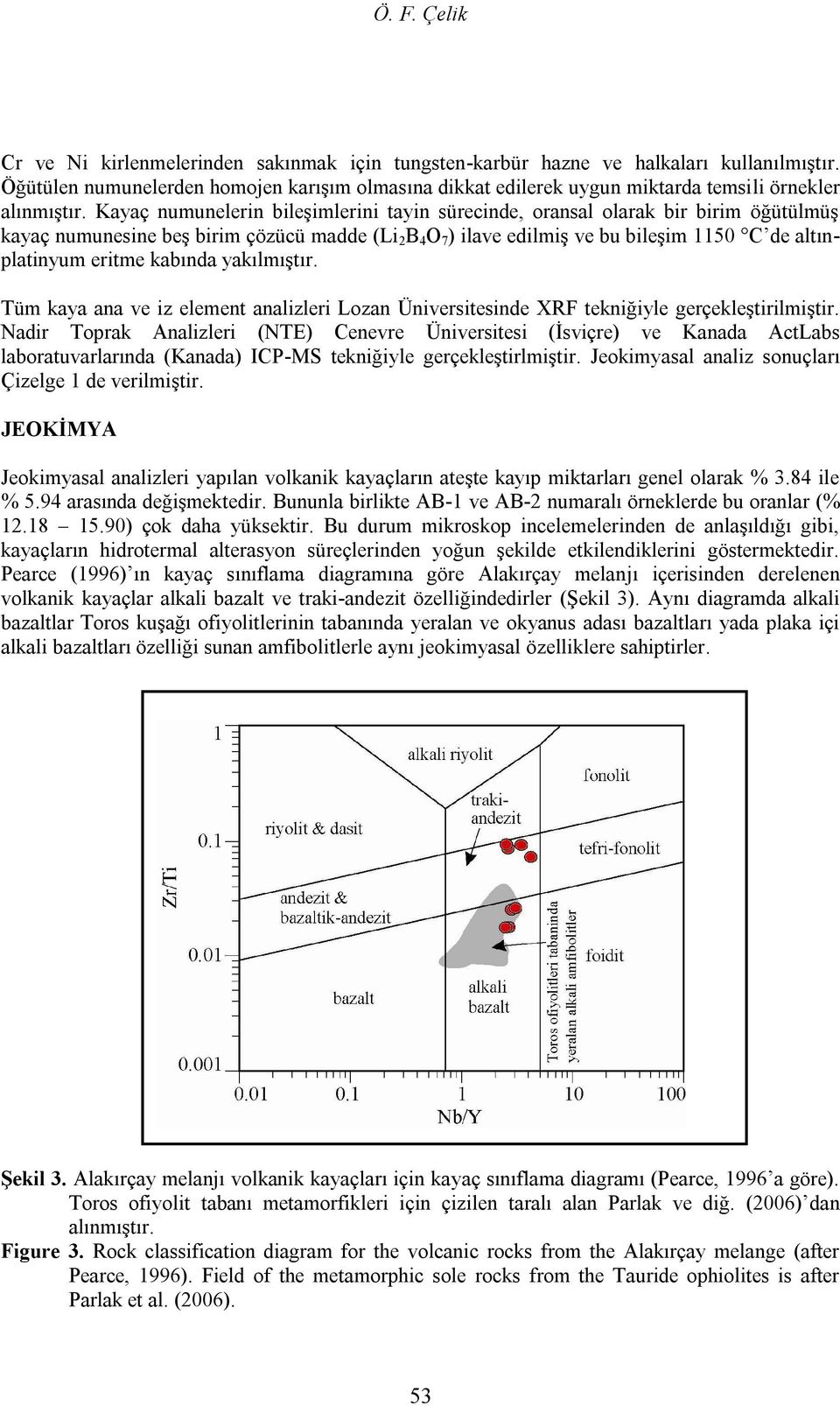 Kayaç numunelerin bileşimlerini tayin sürecinde, oransal olarak bir birim öğütülmüş kayaç numunesine beş birim çözücü madde (Li 2 B 4 O 7 ) ilave edilmiş ve bu bileşim 1150 C de altınplatinyum eritme