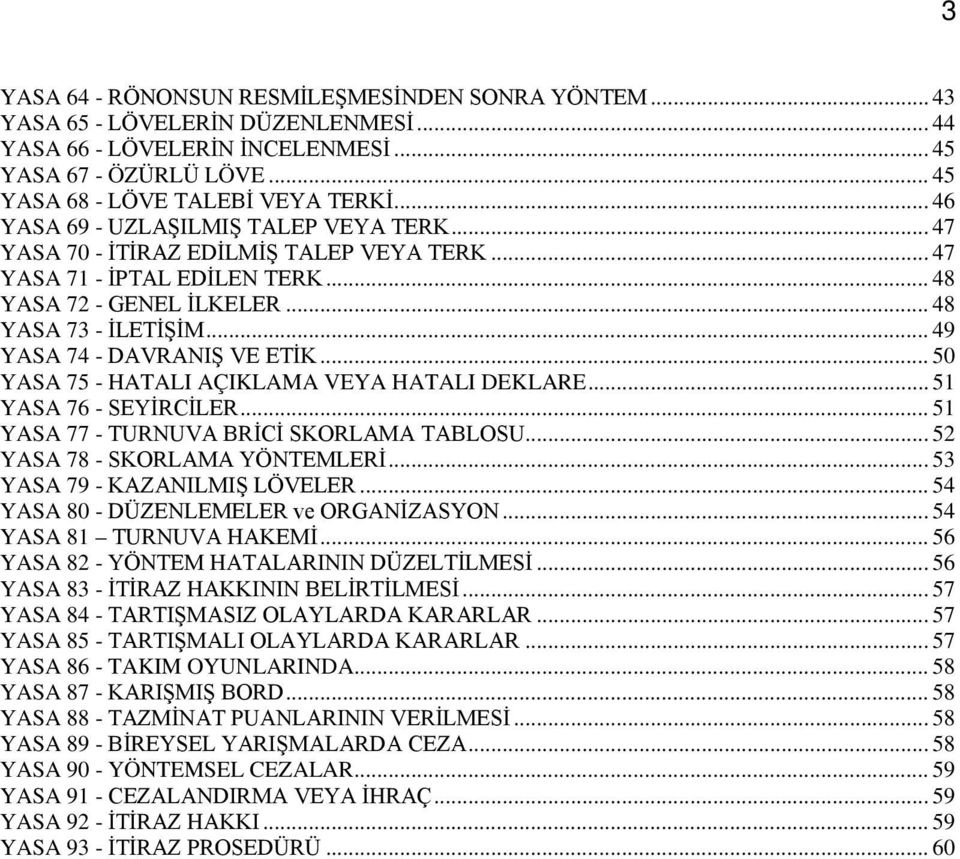 .. 49 YASA 74 - DAVRANIŞ VE ETİK... 50 YASA 75 - HATALI AÇIKLAMA VEYA HATALI DEKLARE... 51 YASA 76 - SEYİRCİLER... 51 YASA 77 - TURNUVA BRİCİ SKORLAMA TABLOSU... 52 YASA 78 - SKORLAMA YÖNTEMLERİ.