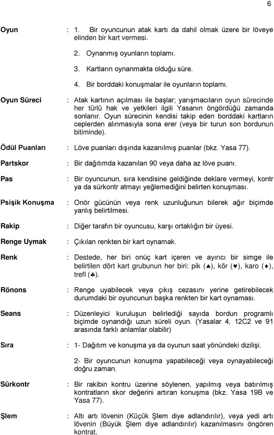 Oyun sürecinin kendisi takip eden borddaki kartların ceplerden alınmasıyla sona erer (veya bir turun son bordunun bitiminde). Ödül Puanları : Löve puanları dışında kazanılmış puanlar (bkz. Yasa 77).