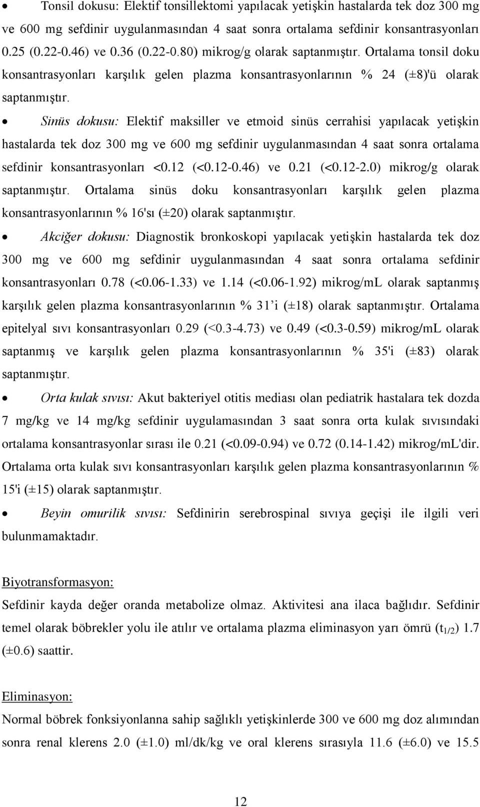 Sinüs dokusu: Elektif maksiller ve etmoid sinüs cerrahisi yapılacak yetişkin hastalarda tek doz 300 mg ve 600 mg sefdinir uygulanmasından 4 saat sonra ortalama sefdinir konsantrasyonları <0.12 (<0.