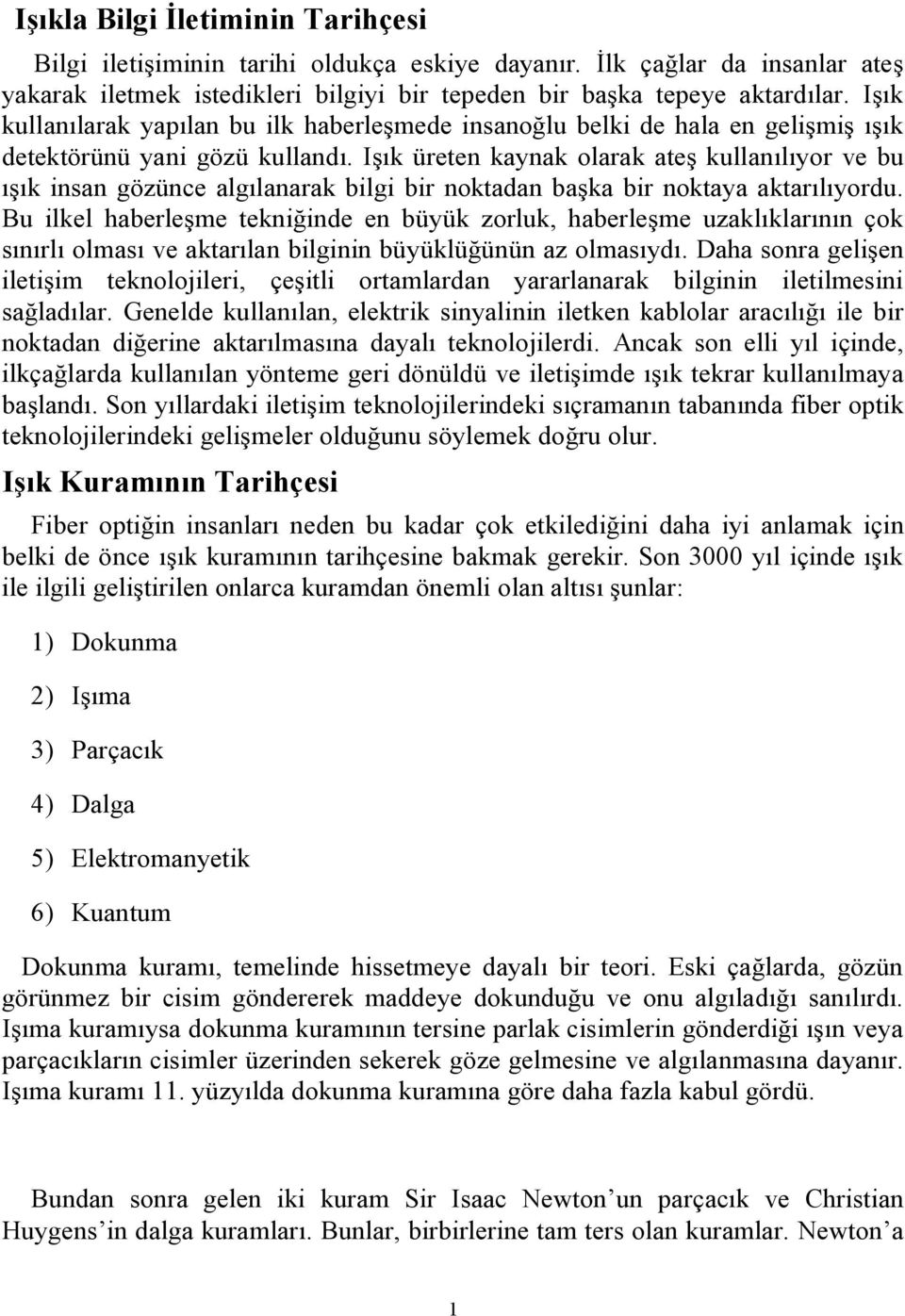 Işık üreten kaynak olarak ateş kullanılıyor ve bu ışık insan gözünce algılanarak bilgi bir noktadan başka bir noktaya aktarılıyordu.