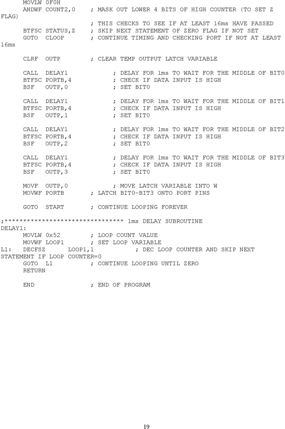 INPUT IS HIGH BSF OUTP,0 ; SET BIT0 CALL DELAY1 ; DELAY FOR 1ms TO WAIT FOR THE MIDDLE OF BIT1 BTFSC PORTB,4 ; CHECK IF DATA INPUT IS HIGH BSF OUTP,1 ; SET BIT0 CALL DELAY1 ; DELAY FOR 1ms TO WAIT