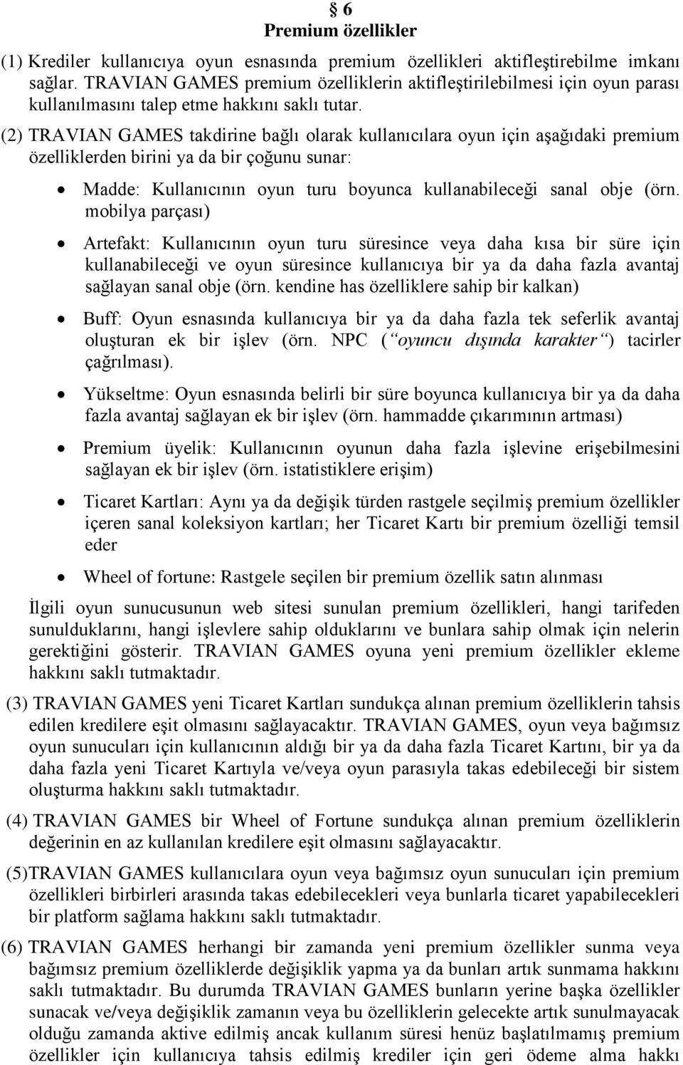 (2) TRAVIAN GAMES takdirine bağlı olarak kullanıcılara oyun için aşağıdaki premium özelliklerden birini ya da bir çoğunu sunar: Madde: Kullanıcının oyun turu boyunca kullanabileceği sanal obje (örn.