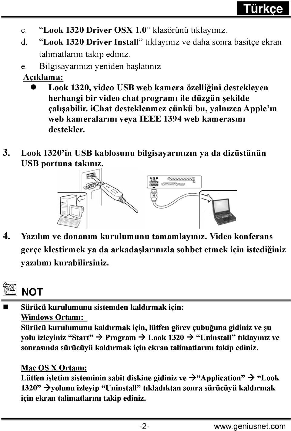 ichat desteklenmez çünkü bu, yalnızca Apple ın web kameralarını veya IEEE 1394 web kamerasını destekler. 3. Look 1320 in USB kablosunu bilgisayarınızın ya da dizüstünün USB portuna takınız. 4.