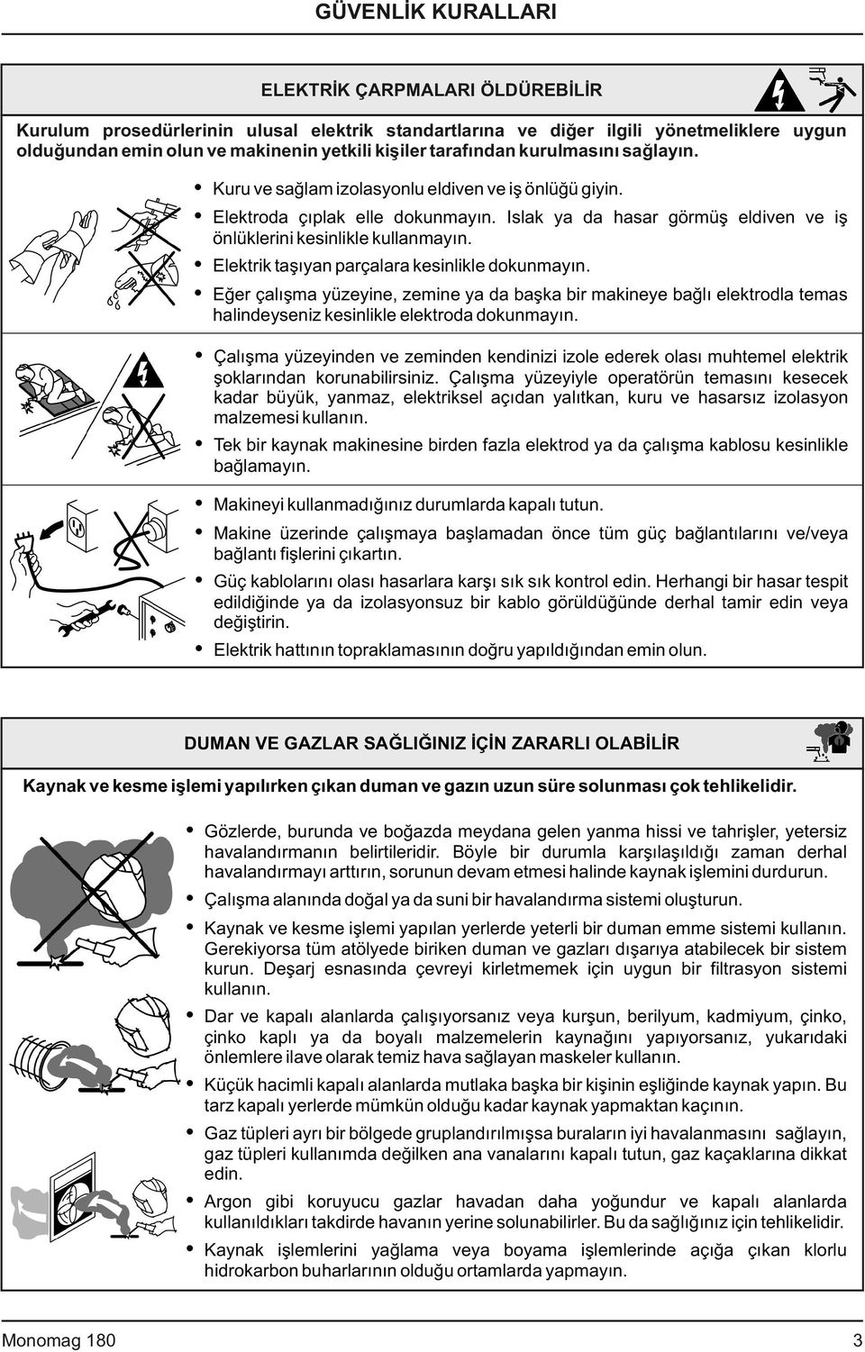 Elektrik taşıyan parçalara kesinlikle dokunmayın. Eğer çalışma yüzeyine, zemine ya da başka bir makineye bağlı elektrodla temas halindeyseniz kesinlikle elektroda dokunmayın.