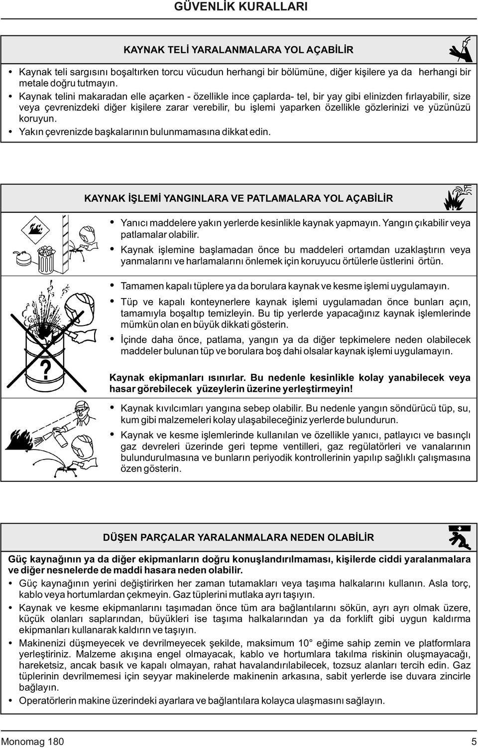 gözlerinizi ve yüzünüzü koruyun. Yakın çevrenizde başkalarının bulunmamasına dikkat edin.