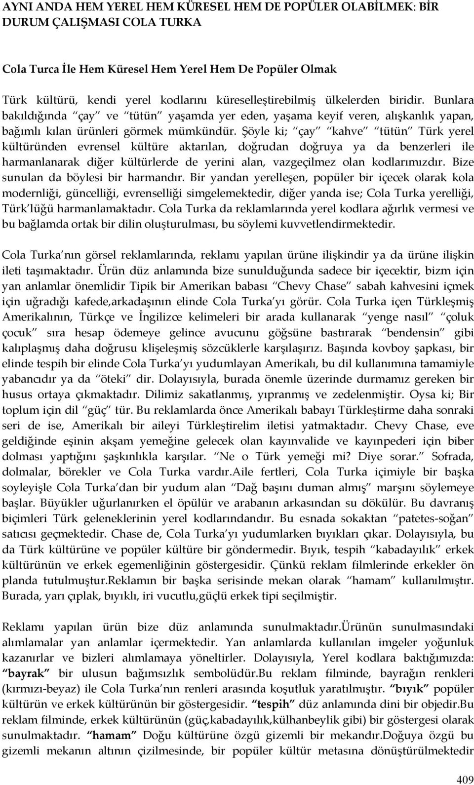 Şöyle ki; çay kahve tütün Türk yerel kültüründen evrensel kültüre aktarılan, doğrudan doğruya ya da benzerleri ile harmanlanarak diğer kültürlerde de yerini alan, vazgeçilmez olan kodlarımızdır.