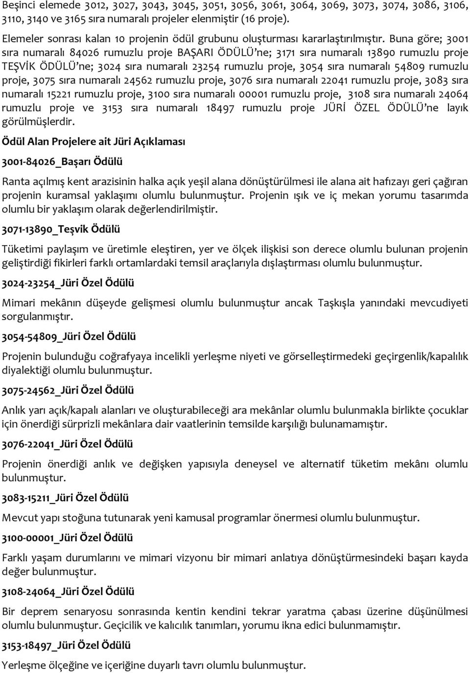 Buna göre; 3001 sıra numaralı 84026 rumuzlu proje BAŞARI ÖDÜLÜ ne; 3171 sıra numaralı 13890 rumuzlu proje TEŞVİK ÖDÜLÜ ne; 3024 sıra numaralı 23254 rumuzlu proje, 3054 sıra numaralı 54809 rumuzlu