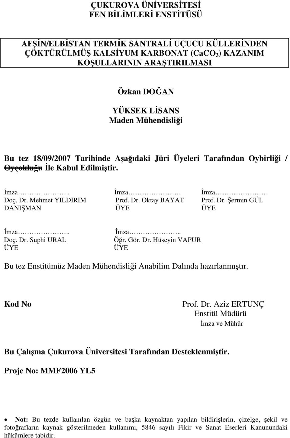 Dr. Şermin GÜL DANIŞMAN ÜYE ÜYE İmza.. Doç. Dr. Suphi URAL ÜYE İmza.. Öğr. Gör. Dr. Hüseyin VAPUR ÜYE Bu tez Enstitümüz Maden Mühendisliği Anabilim Dalında hazırlanmıştır. Kod No Prof. Dr. Aziz ERTUNÇ Enstitü Müdürü İmza ve Mühür Bu Çalışma Çukurova Üniversitesi Tarafından Desteklenmiştir.