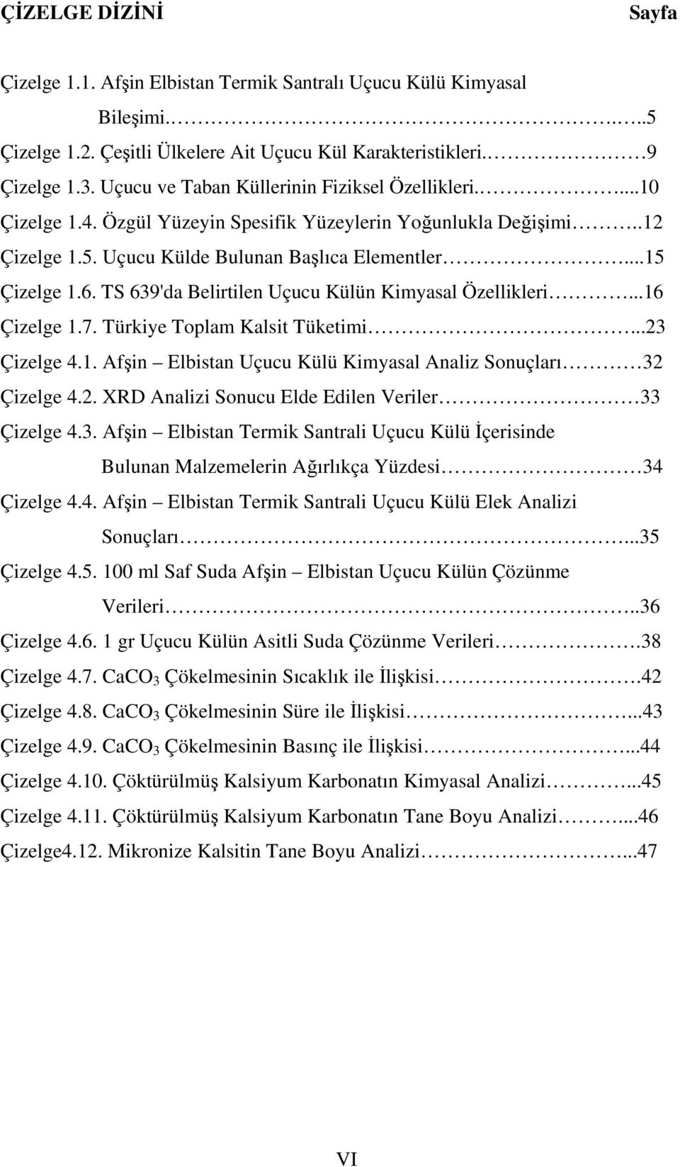 TS 639'da Belirtilen Uçucu Külün Kimyasal Özellikleri...16 Çizelge 1.7. Türkiye Toplam Kalsit Tüketimi...23 Çizelge 4.1. Afşin Elbistan Uçucu Külü Kimyasal Analiz Sonuçları 32 Çizelge 4.2. XRD Analizi Sonucu Elde Edilen Veriler 33 Çizelge 4.