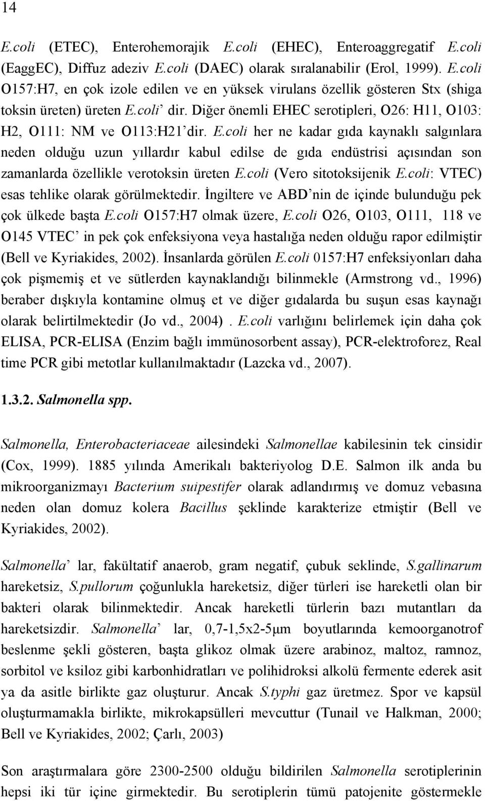 coli (Vero sitotoksijenik E.coli: VTEC) esas tehlike olarak görülmektedir. İngiltere ve ABD nin de içinde bulunduğu pek çok ülkede başta E.coli O157:H7 olmak üzere, E.