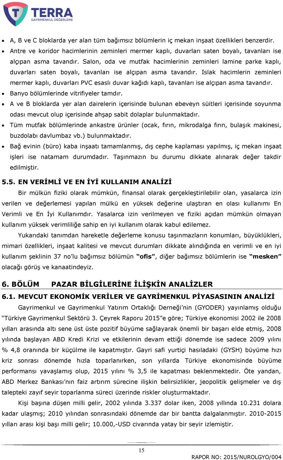 Salon, oda ve mutfak hacimlerinin zeminleri lamine parke kaplı, duvarları saten boyalı, tavanları ise alçıpan asma tavandır.