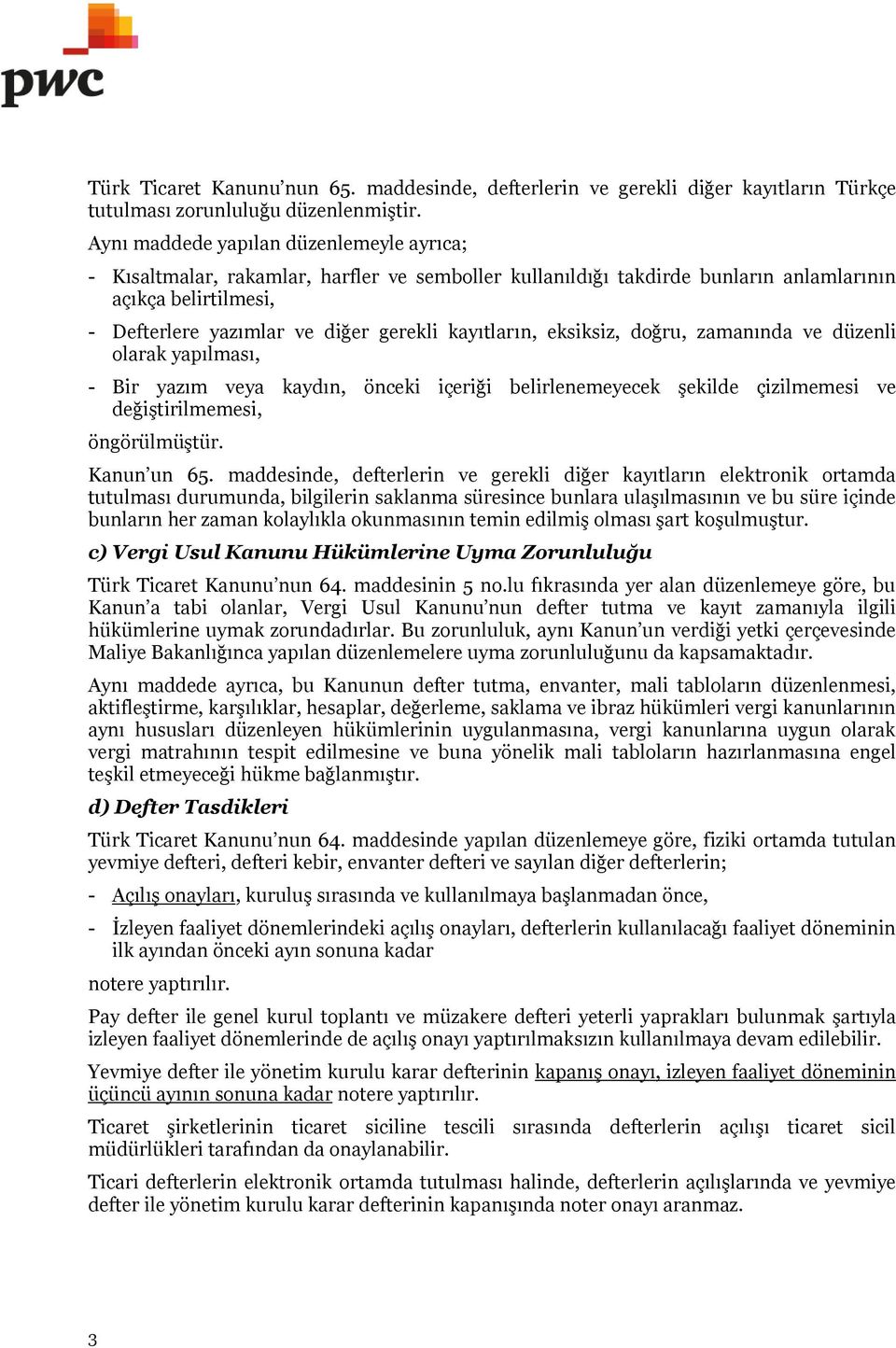 kayıtların, eksiksiz, doğru, zamanında ve düzenli olarak yapılması, - Bir yazım veya kaydın, önceki içeriği belirlenemeyecek şekilde çizilmemesi ve değiştirilmemesi, öngörülmüştür. Kanun un 65.