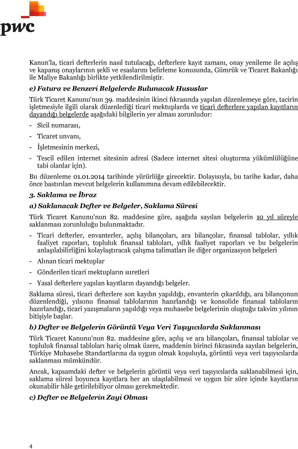 maddesinin ikinci fıkrasında yapılan düzenlemeye göre, tacirin işletmesiyle ilgili olarak düzenlediği ticari mektuplarda ve ticari defterlere yapılan kayıtların dayandığı belgelerde aşağıdaki