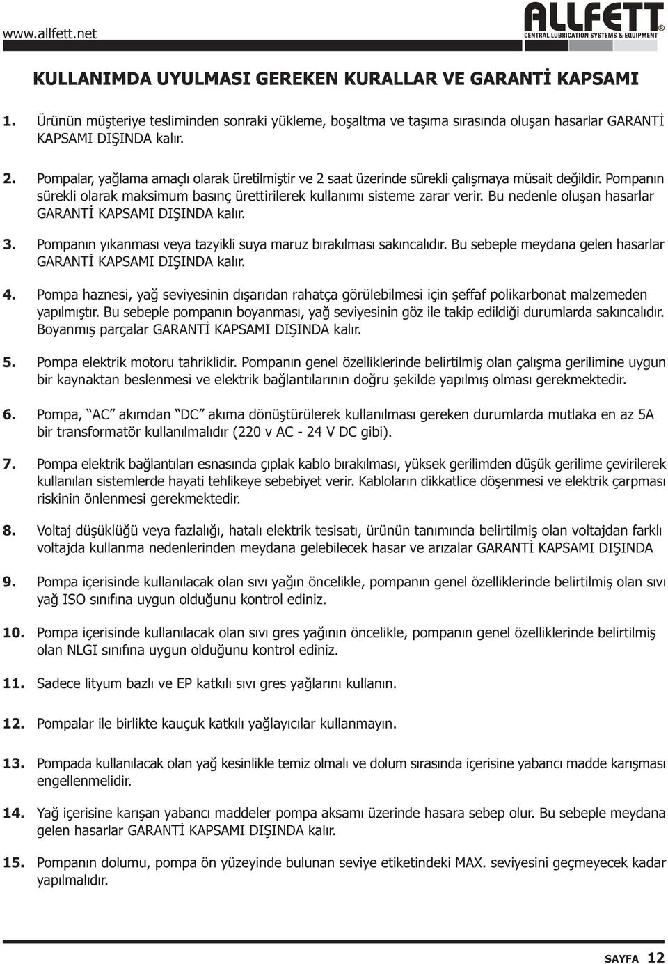 Bu nedenle oluþan hasarlar GARANTÝ KAPSAMI DIÞINDA kalýr. 3. Pompanýn yýkanmasý veya tazyikli suya maruz býrakýlmasý sakýncalýdýr. Bu sebeple meydana gelen hasarlar GARANTÝ KAPSAMI DIÞINDA kalýr. 4.