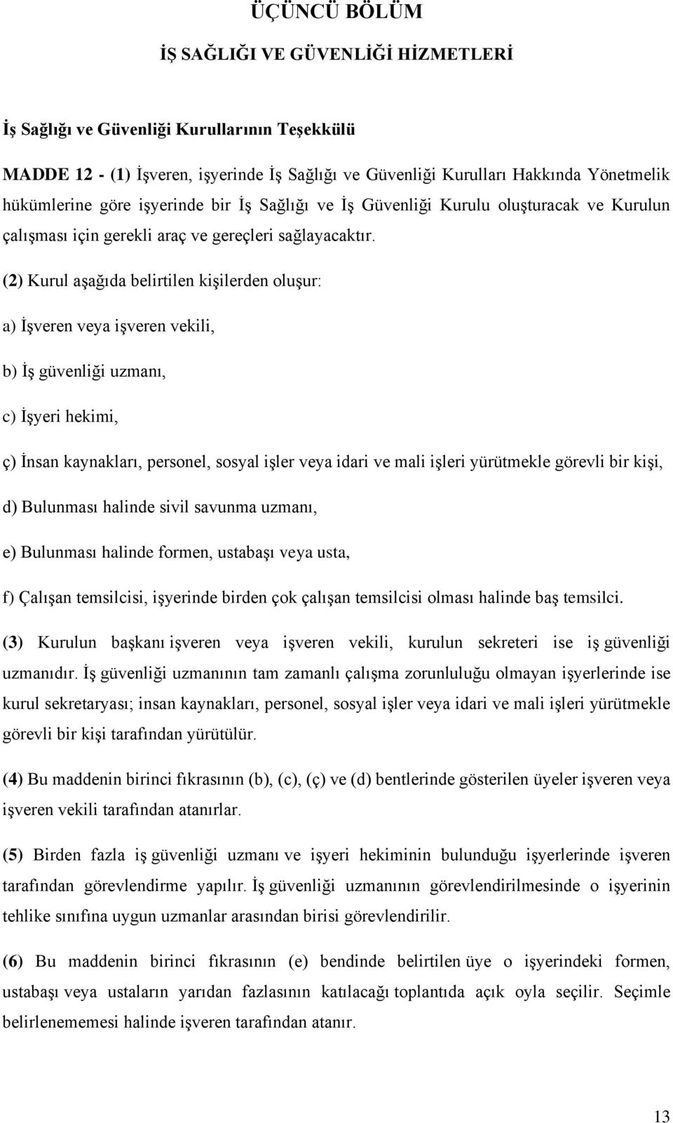 (2) Kurul aşağıda belirtilen kişilerden oluşur: a) İşveren veya işveren vekili, b) İş güvenliği uzmanı, c) İşyeri hekimi, ç) İnsan kaynakları, personel, sosyal işler veya idari ve mali işleri