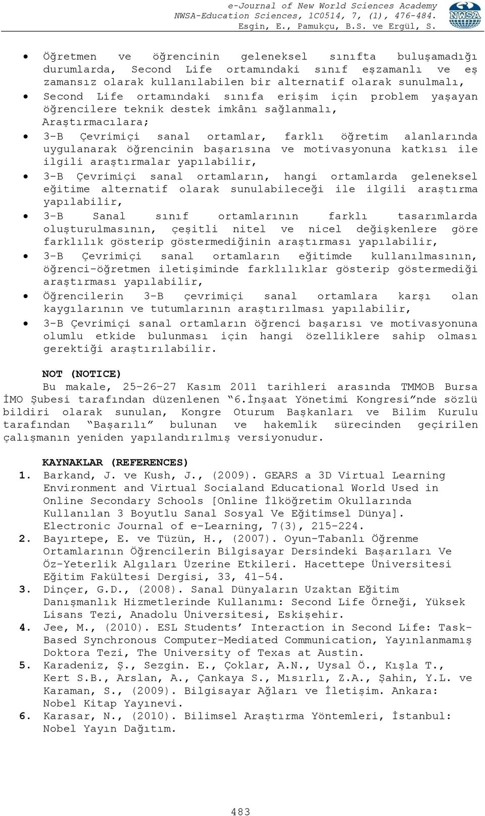 ve motivasyonuna katkısı ile ilgili araştırmalar yapılabilir, 3-B Çevrimiçi sanal ortamların, hangi ortamlarda geleneksel eğitime alternatif olarak sunulabileceği ile ilgili araştırma yapılabilir,