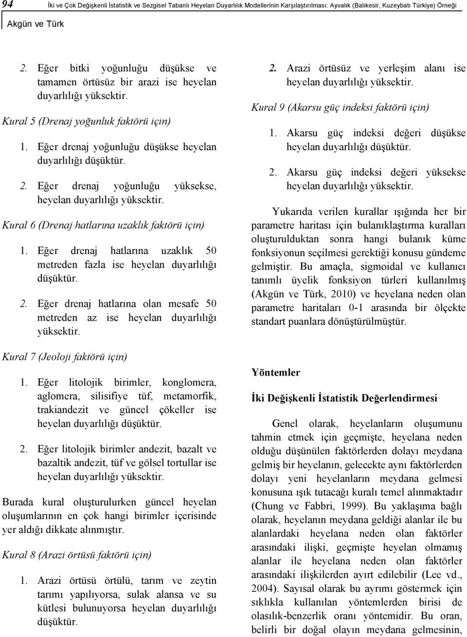 Eğer drenaj yoğunluğu yüksekse, heyelan duyarlılığı yüksektir. Kural 6 (Drenaj hatlarına uzaklık faktörü için) 1. Eğer drenaj hatlarına uzaklık 50 metreden fazla ise heyelan duyarlılığı düşüktür. 2.