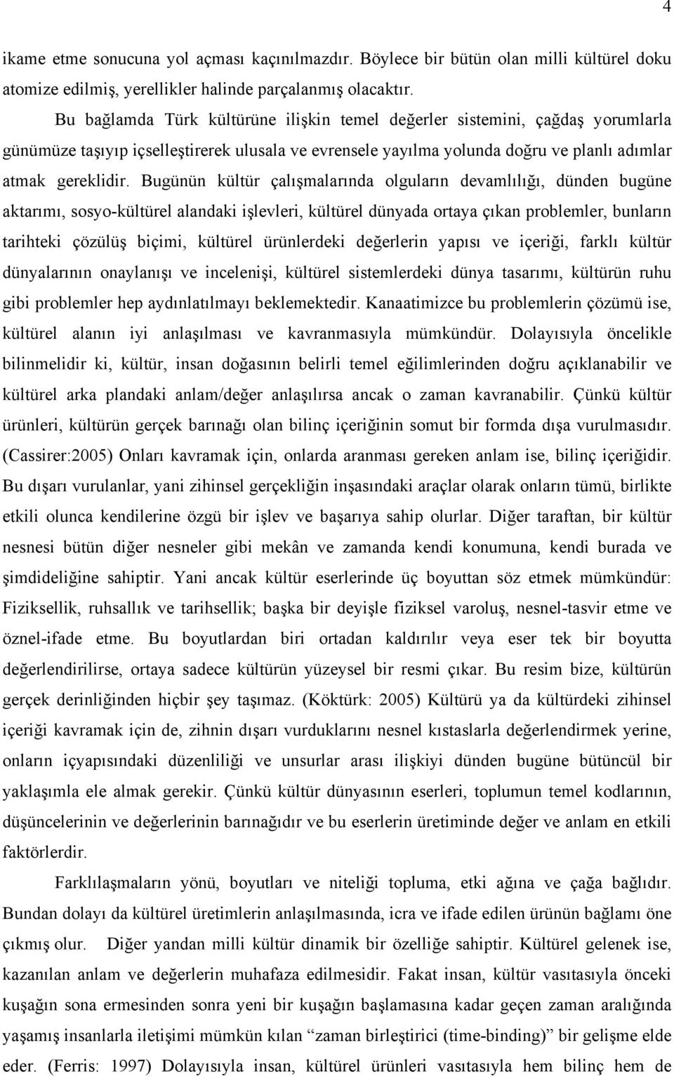 Bugünün kültür çalışmalarında olguların devamlılığı, dünden bugüne aktarımı, sosyo-kültürel alandaki işlevleri, kültürel dünyada ortaya çıkan problemler, bunların tarihteki çözülüş biçimi, kültürel