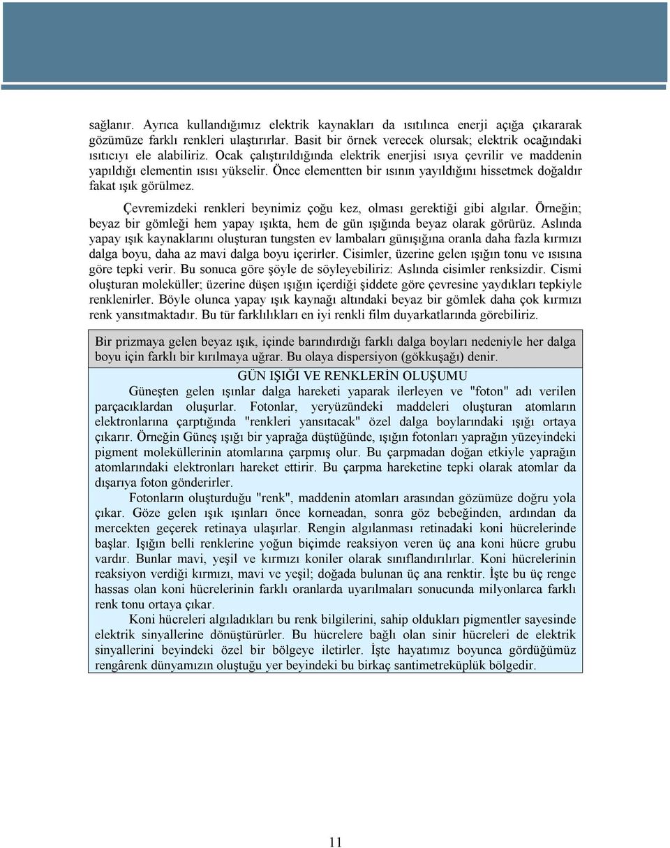 Önce elementten bir ısının yayıldığını hissetmek doğaldır fakat ışık görülmez. Çevremizdeki renkleri beynimiz çoğu kez, olması gerektiği gibi algılar.