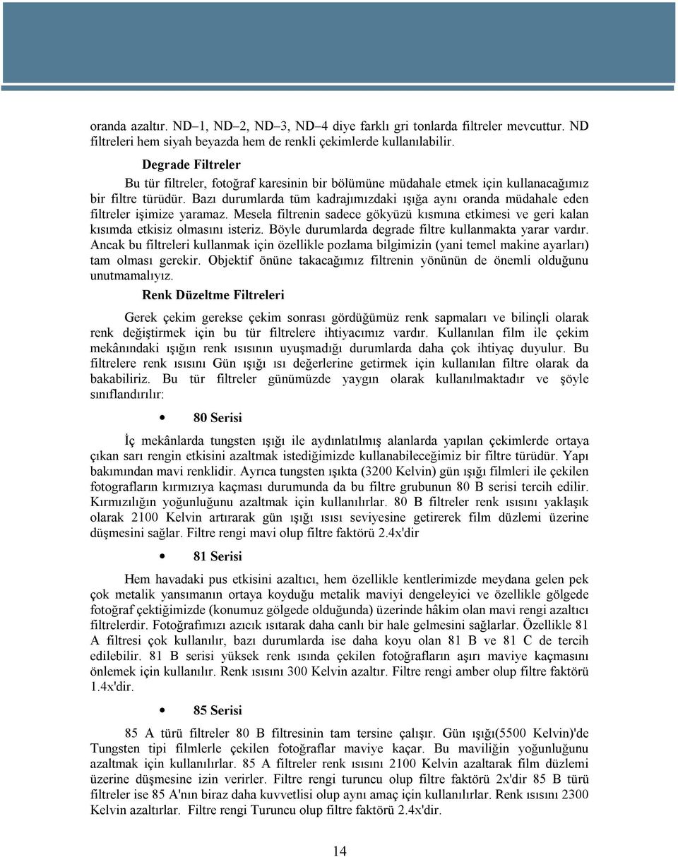 Bazı durumlarda tüm kadrajımızdaki ışığa aynı oranda müdahale eden filtreler işimize yaramaz. Mesela filtrenin sadece gökyüzü kısmına etkimesi ve geri kalan kısımda etkisiz olmasını isteriz.