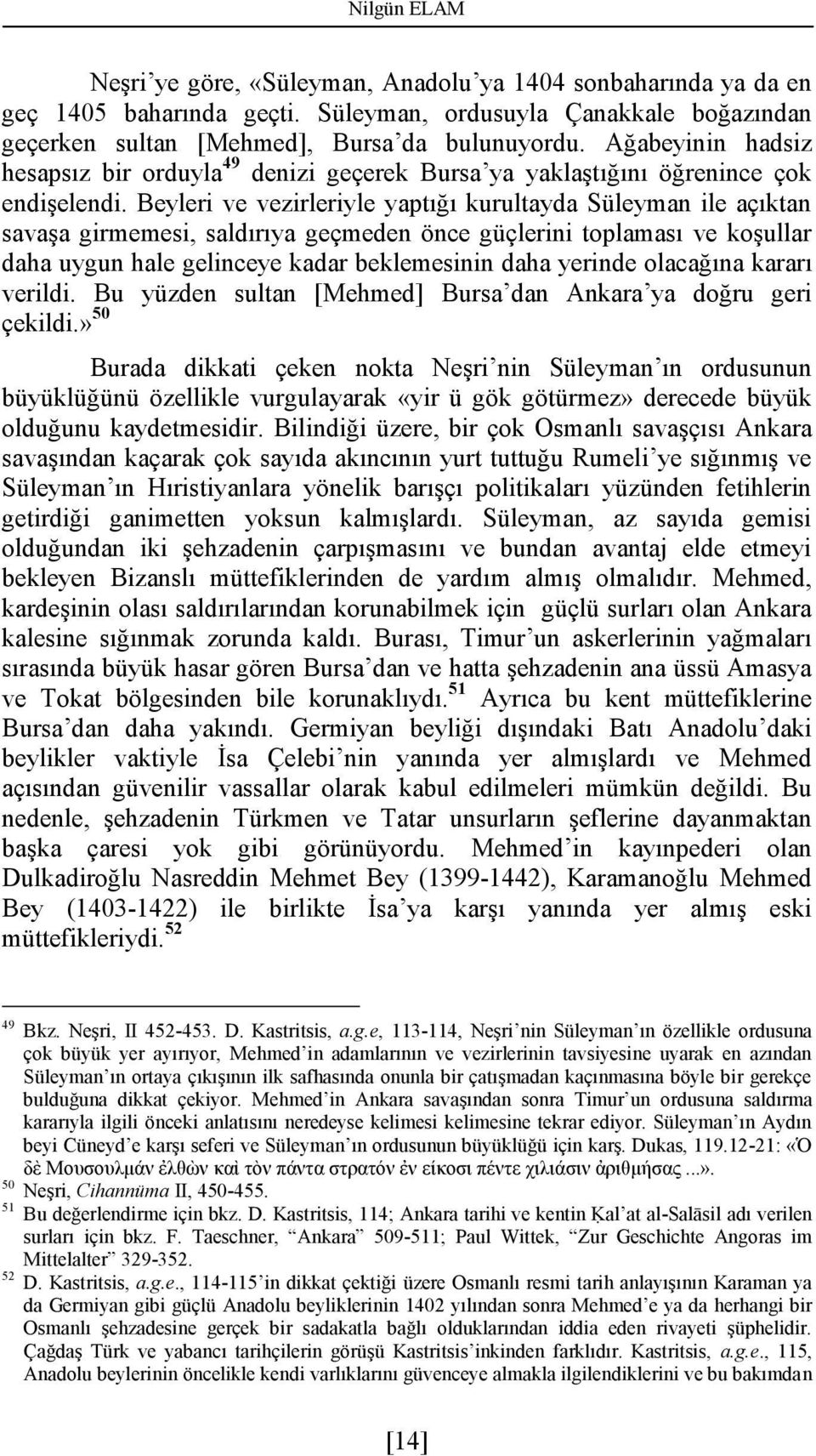 Beyleri ve vezirleriyle yaptığı kurultayda Süleyman ile açıktan savaşa girmemesi, saldırıya geçmeden önce güçlerini toplaması ve koşullar daha uygun hale gelinceye kadar beklemesinin daha yerinde