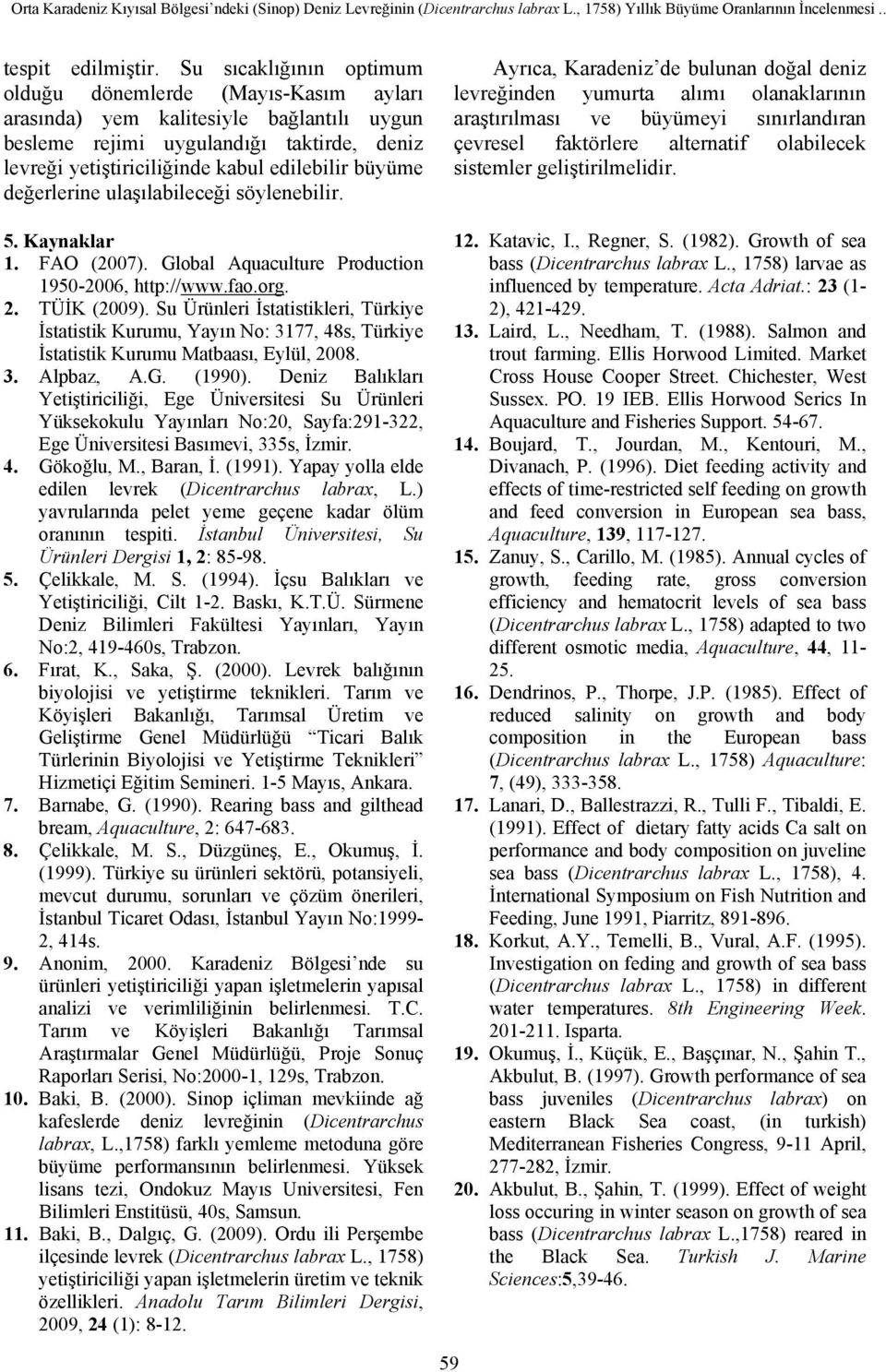değerlerine ulaşılabileceği söylenebilir. 5. Kaynaklar 1. FAO (2007). Global Aquaculture Production 1950-2006, http://www.fao.org. 2. TÜİK (2009).