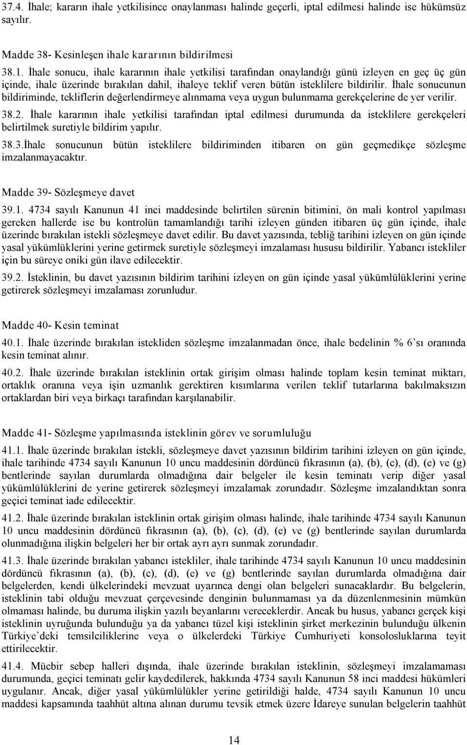 İhale sonucunun bildiriminde, tekliflerin değerlendirmeye alınmama veya uygun bulunmama gerekçelerine de yer verilir. 38.2.