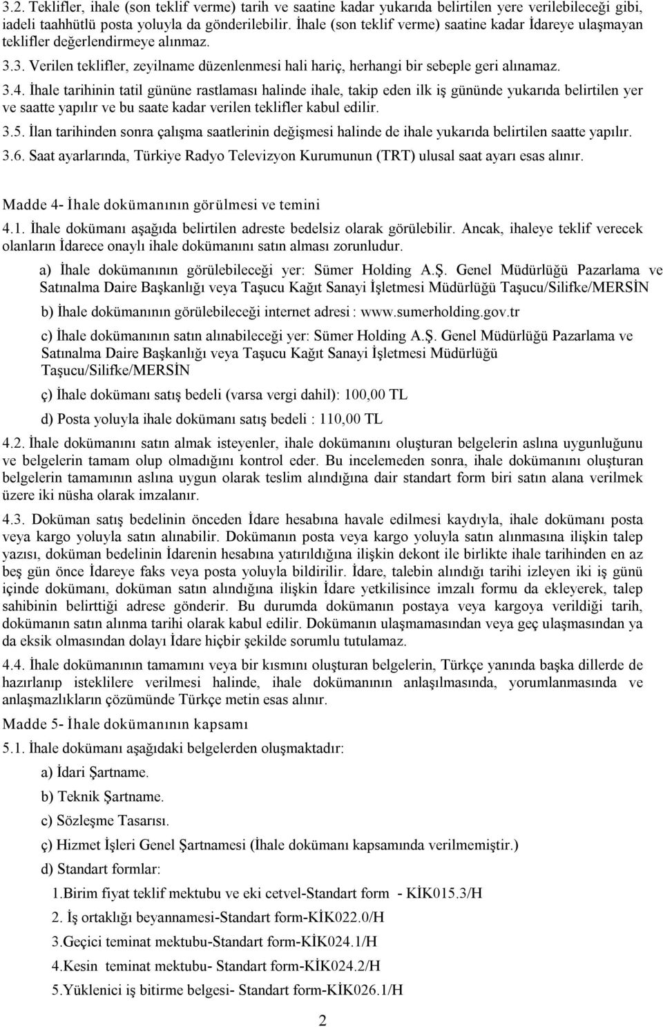 İhale tarihinin tatil gününe rastlaması halinde ihale, takip eden ilk iş gününde yukarıda belirtilen yer ve saatte yapılır ve bu saate kadar verilen teklifler kabul edilir. 3.5.