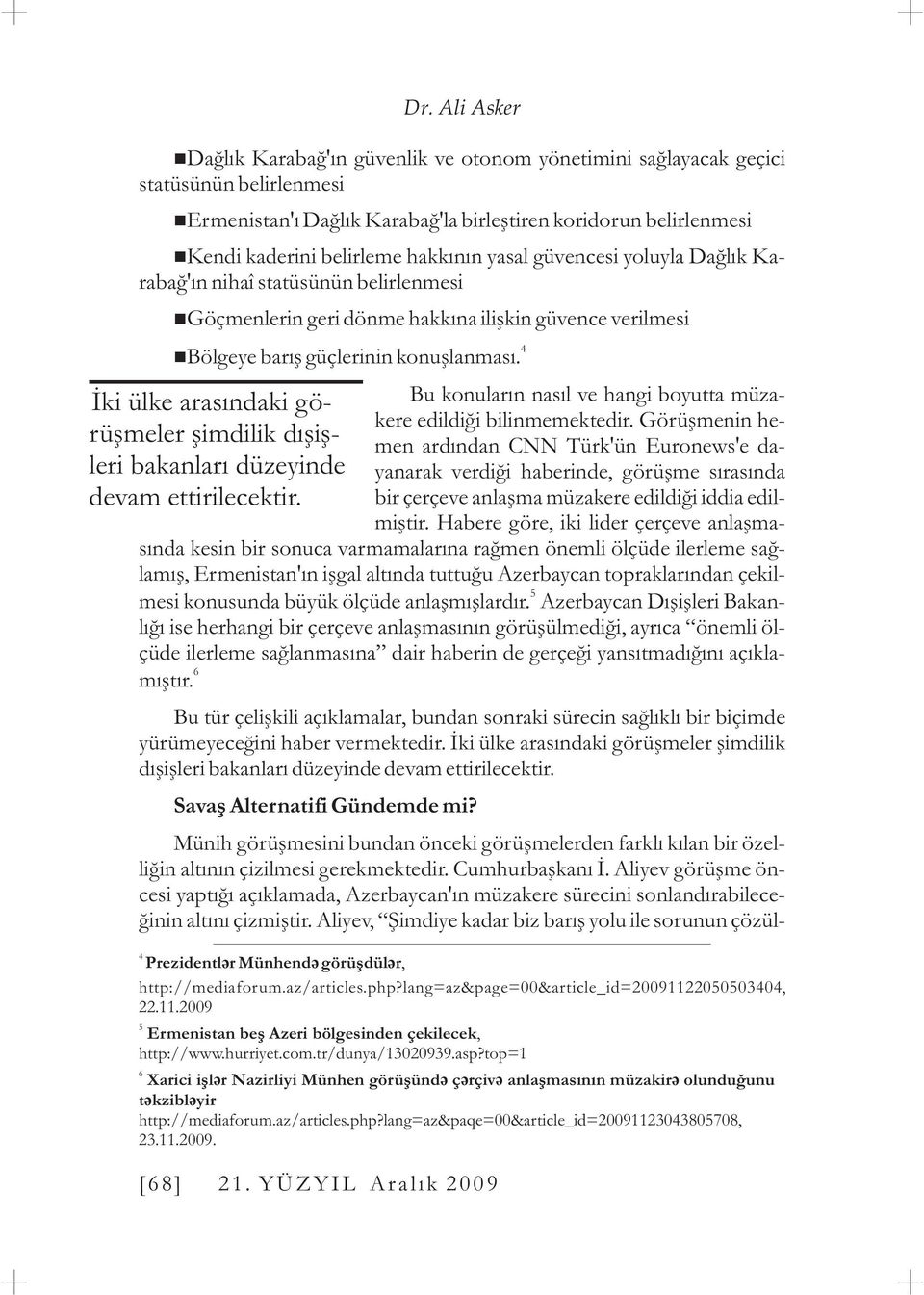 Ýki ülke arasýndaki görüþmeler þimdilik dýþiþleri bakanlarý düzeyinde devam ettirilecektir. Dr. Ali Asker Bu konularýn nasýl ve hangi boyutta müzakere edildiði bilinmemektedir.