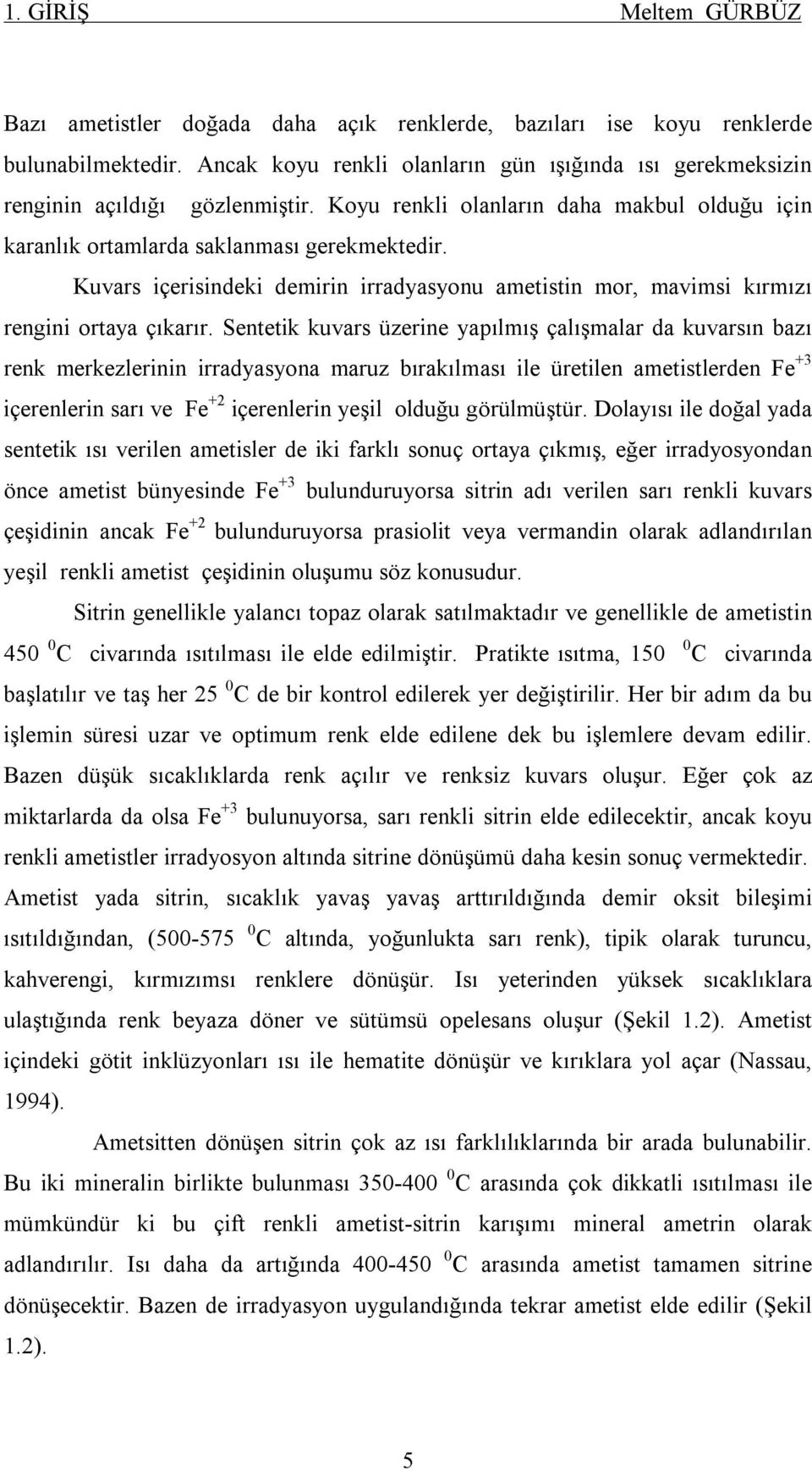 Kuvars içerisindeki demirin irradyasyonu ametistin mor, mavimsi kırmızı rengini ortaya çıkarır.