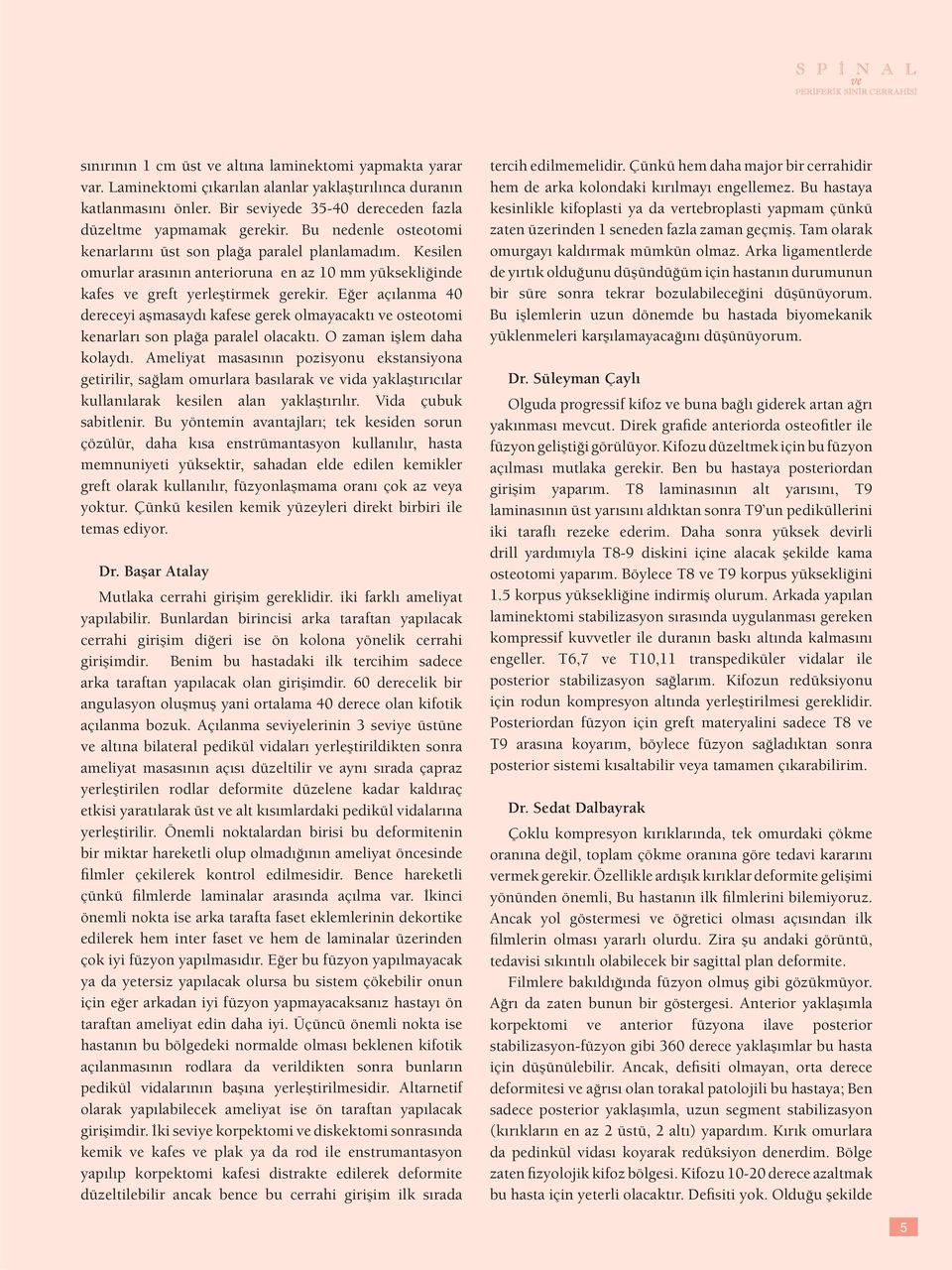 Eğer açılanma 40 dereceyi aşmasaydı kafese gerek olmayacaktı ve osteotomi kenarları son plağa paralel olacaktı. O zaman işlem daha kolaydı.