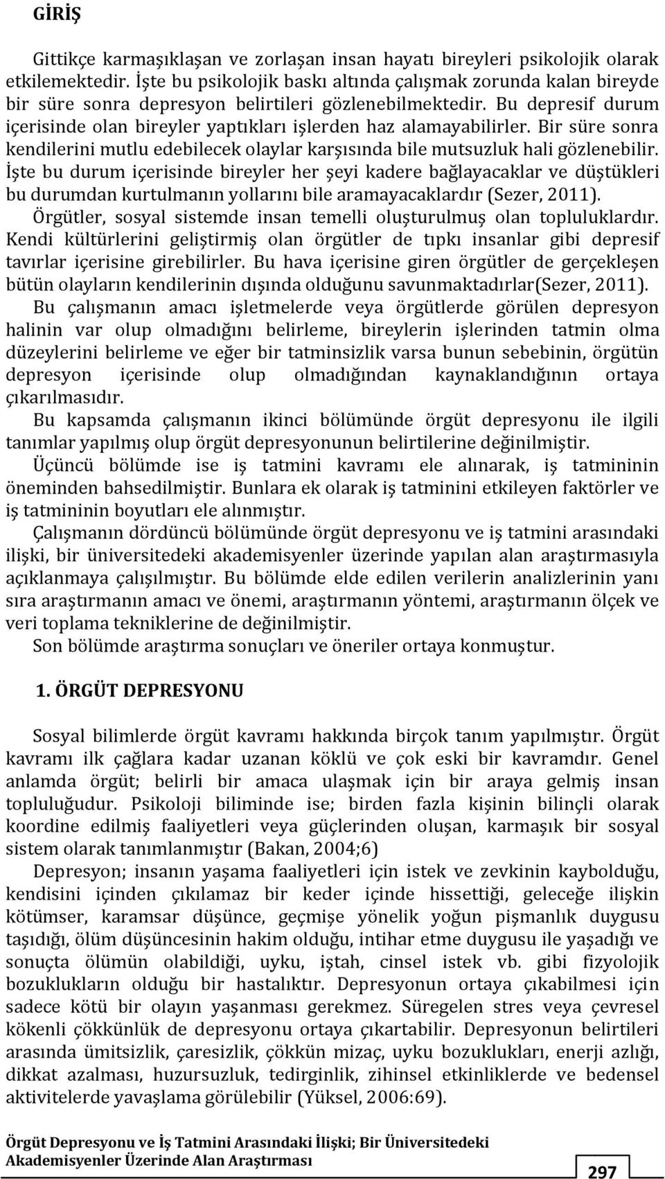 Bu depresif durum içerisinde olan bireyler yaptıkları işlerden haz alamayabilirler. Bir süre sonra kendilerini mutlu edebilecek olaylar karşısında bile mutsuzluk hali gözlenebilir.