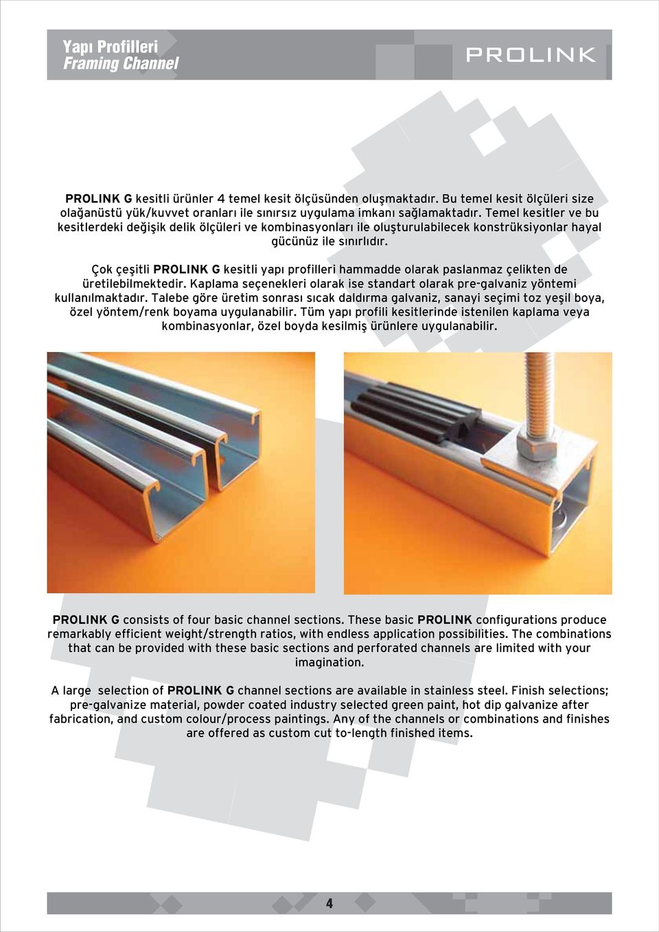 Çok çeflitli PROLINK G kesitli yap profilleri hammadde olarak paslanmaz çelikten de üretilebilmektedir. Kaplama seçenekleri olarak ise standart olarak pre-galvaniz yöntemi kullan lmaktad r.