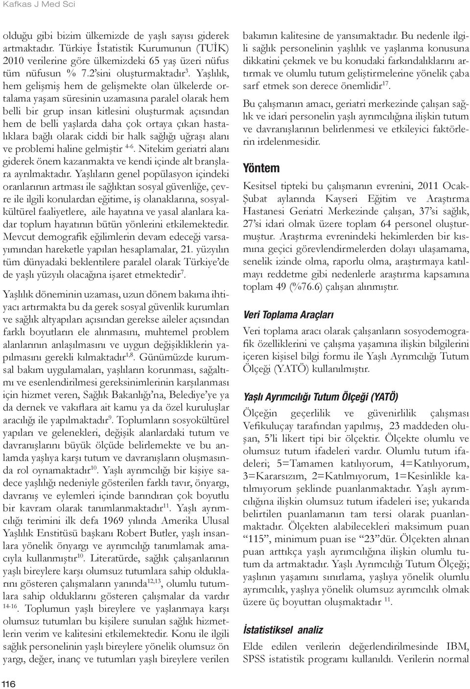 çıkan hastalıklara bağlı olarak ciddi bir halk sağlığı uğraşı alanı ve problemi haline gelmiştir 4-6. Nitekim geriatri alanı giderek önem kazanmakta ve kendi içinde alt branşlara ayrılmaktadır.