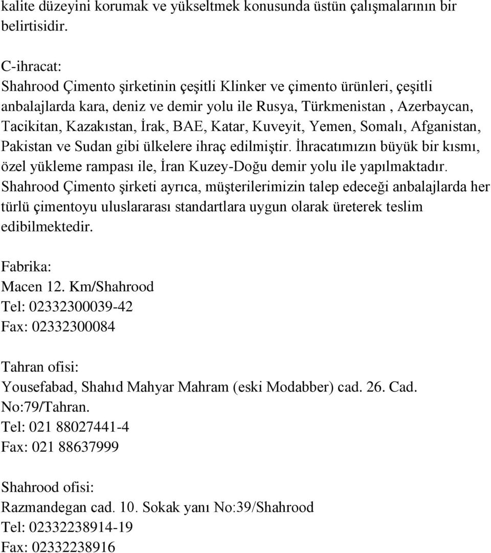 Katar, Kuveyit, Yemen, Somalı, Afganistan, Pakistan ve Sudan gibi ülkelere ihraç edilmiştir. İhracatımızın büyük bir kısmı, özel yükleme rampası ile, İran Kuzey-Doğu demir yolu ile yapılmaktadır.