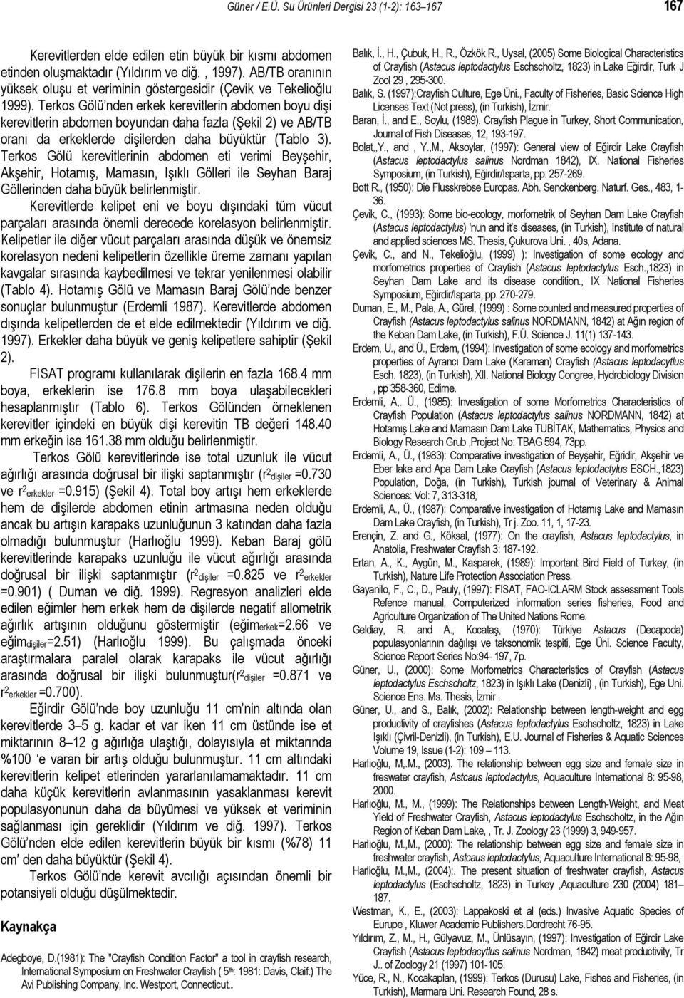 Terkos Gölü nden erkek kerevitlerin abdomen boyu dişi kerevitlerin abdomen boyundan daha fazla (Şekil 2) ve AB/TB oranı da erkeklerde dişilerden daha büyüktür (Tablo 3).