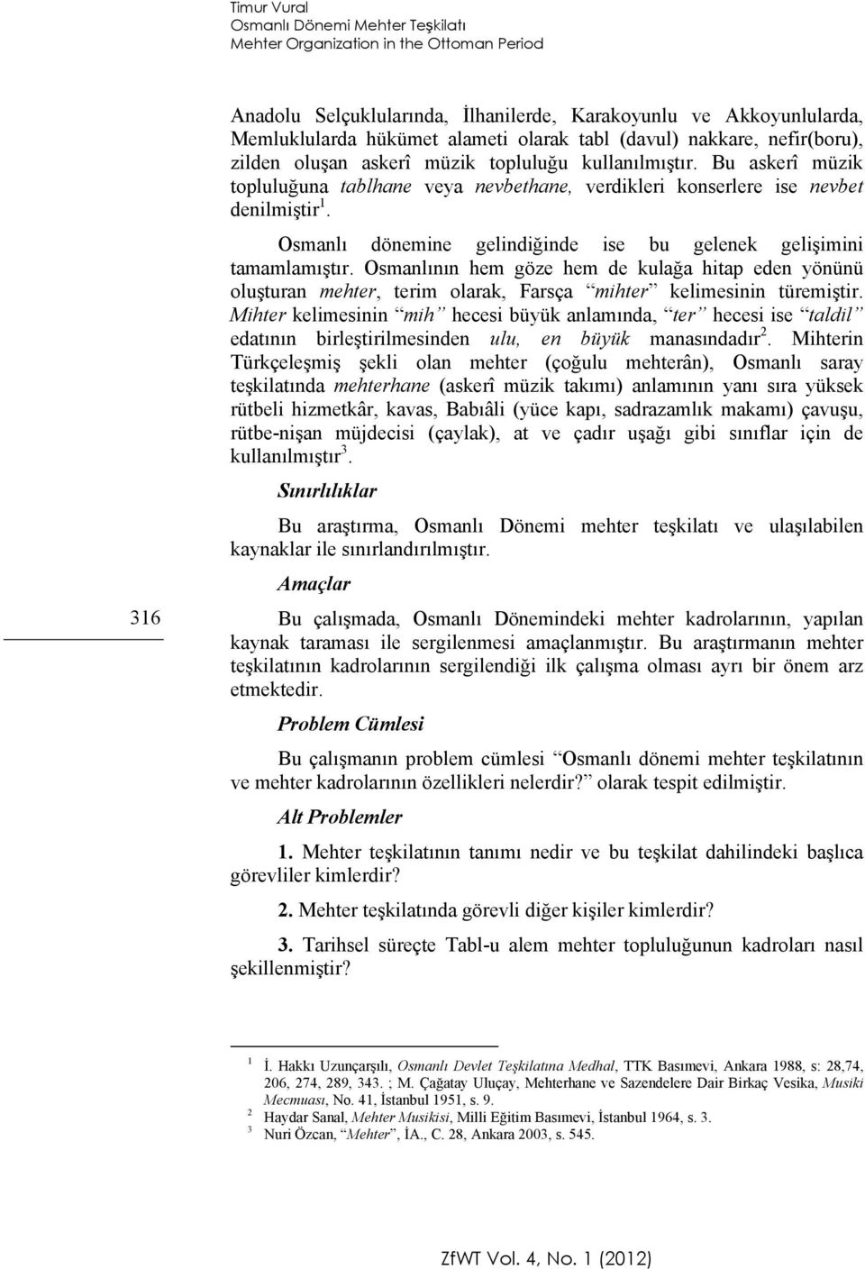 Osmanlı dönemine gelindiğinde ise bu gelenek gelişimini tamamlamıştır. Osmanlının hem göze hem de kulağa hitap eden yönünü oluşturan mehter, terim olarak, Farsça mihter kelimesinin türemiştir.