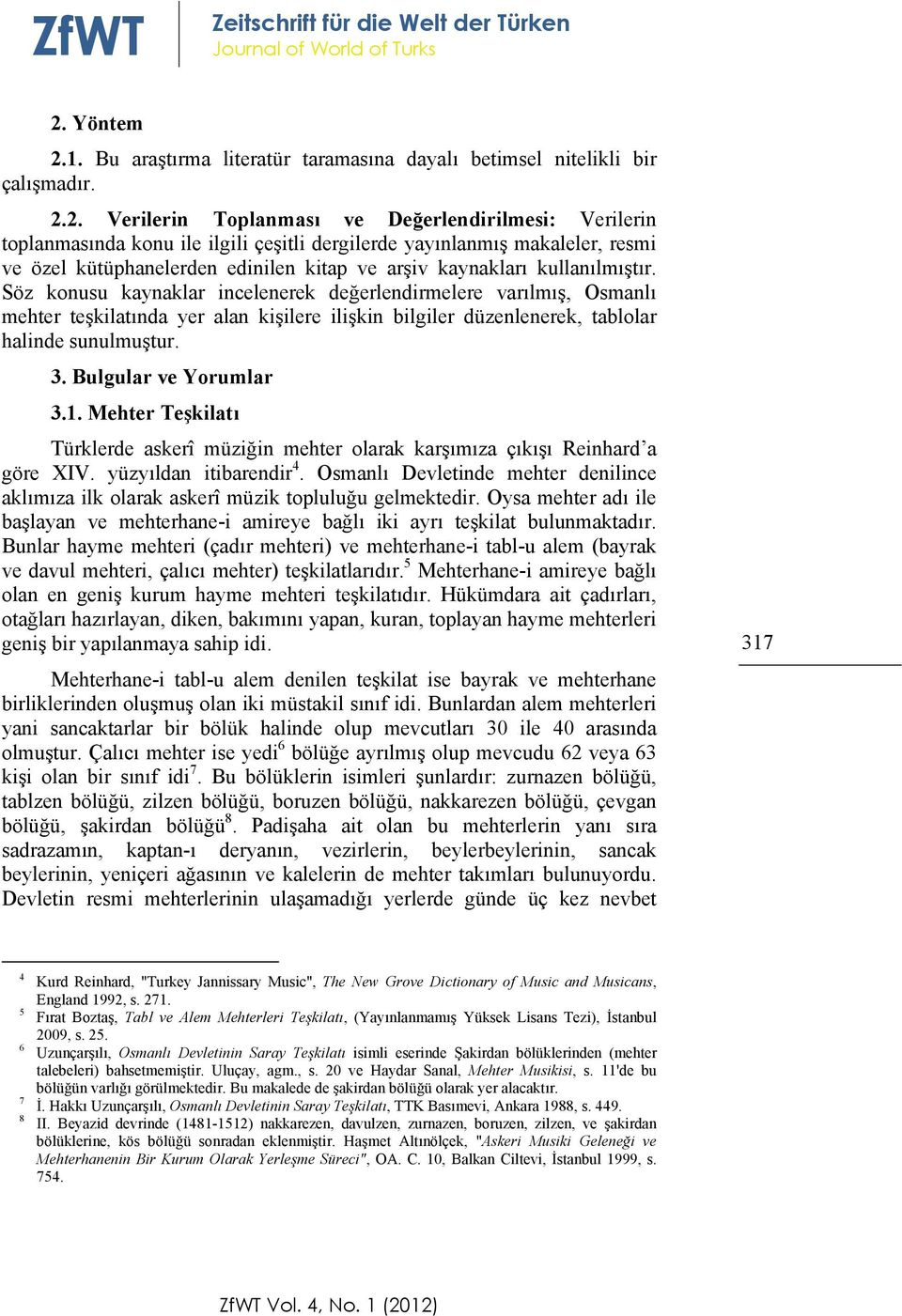 kullanılmıştır. Söz konusu kaynaklar incelenerek değerlendirmelere varılmış, Osmanlı mehter teşkilatında yer alan kişilere ilişkin bilgiler düzenlenerek, tablolar halinde sunulmuştur. 3.