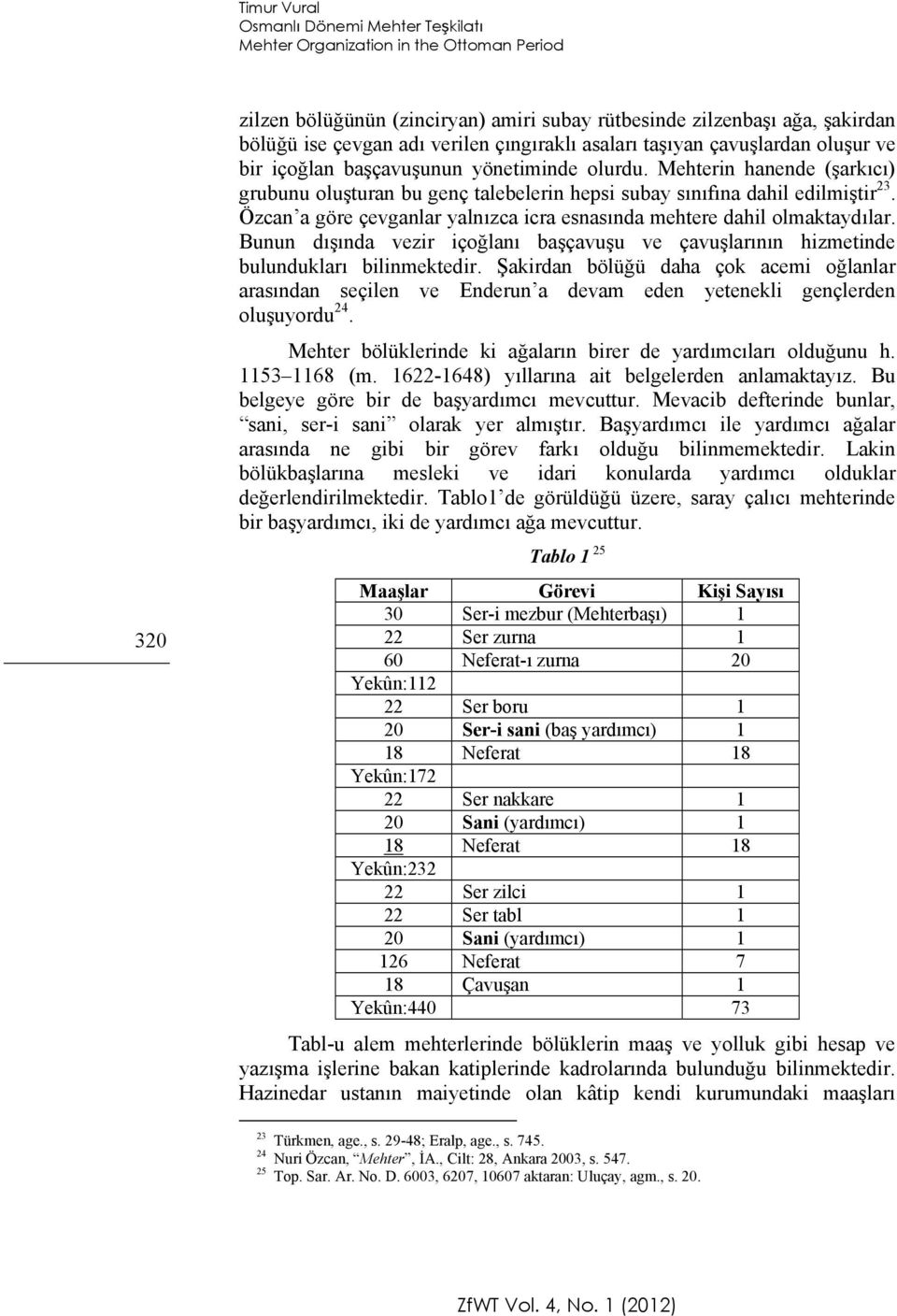 Özcan a göre çevganlar yalnızca icra esnasında mehtere dahil olmaktaydılar. Bunun dışında vezir içoğlanı başçavuşu ve çavuşlarının hizmetinde bulundukları bilinmektedir.