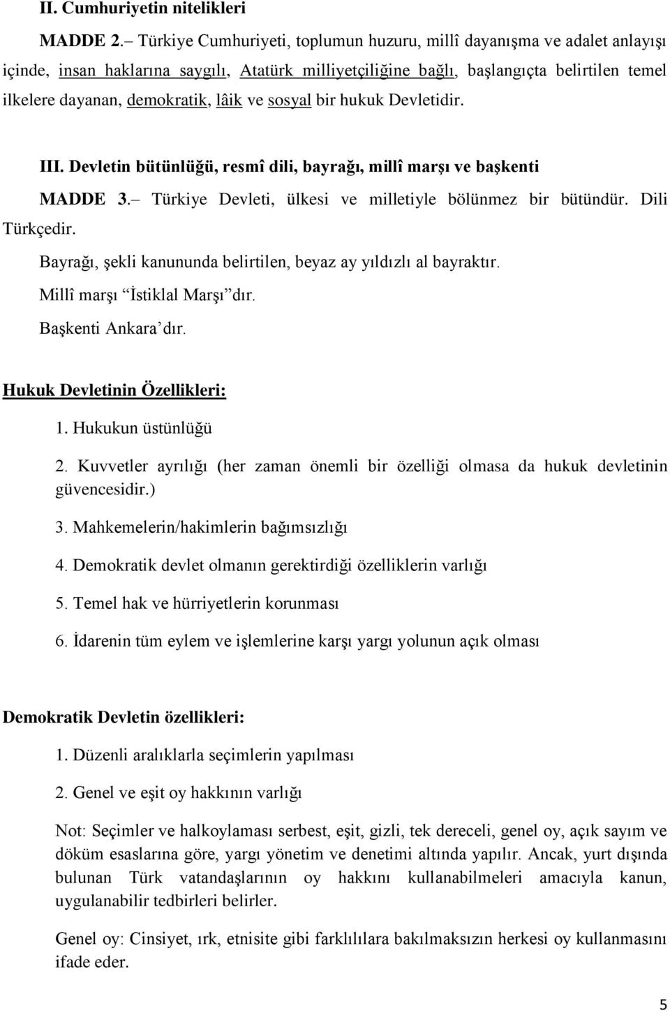 lâik ve sosyal bir hukuk Devletidir. III. Devletin bütünlüğü, resmî dili, bayrağı, millî marşı ve başkenti MADDE 3. Türkiye Devleti, ülkesi ve milletiyle bölünmez bir bütündür. Dili Türkçedir.