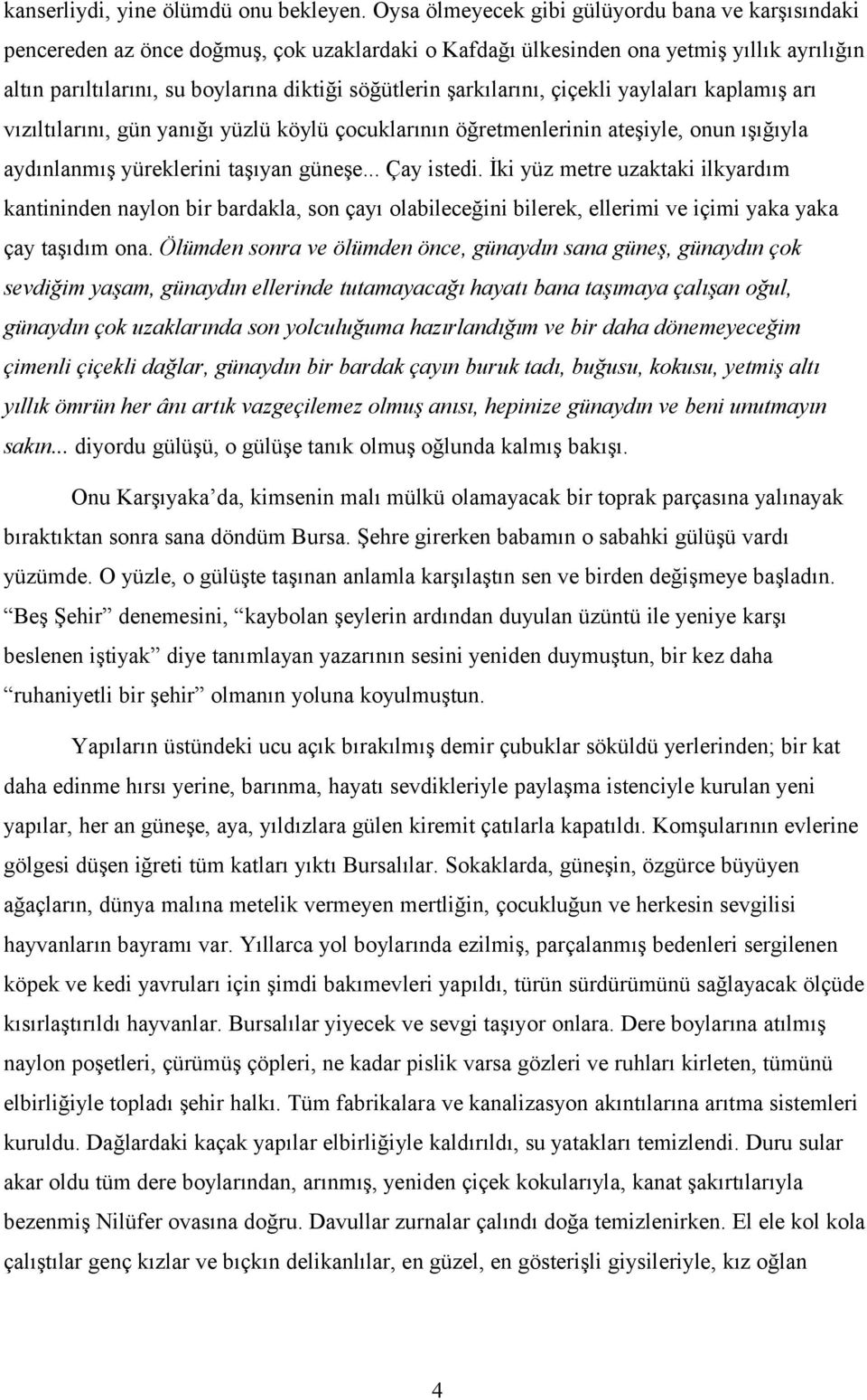 şarkılarını, çiçekli yaylaları kaplamış arı vızıltılarını, gün yanığı yüzlü köylü çocuklarının öğretmenlerinin ateşiyle, onun ışığıyla aydınlanmış yüreklerini taşıyan güneşe... Çay istedi.