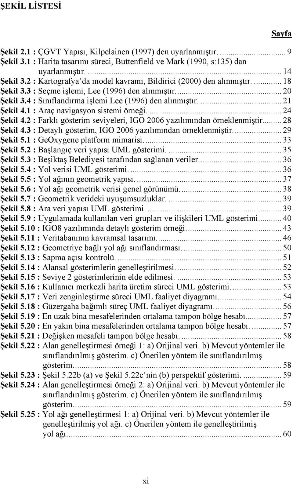 ... 21 Şekil 4.1 : Araç navigasyon sistemi örneği.... 24 Şekil 4.2 : Farklı gösterim seviyeleri, IGO 2006 yazılımından örneklenmiştir... 28 Şekil 4.