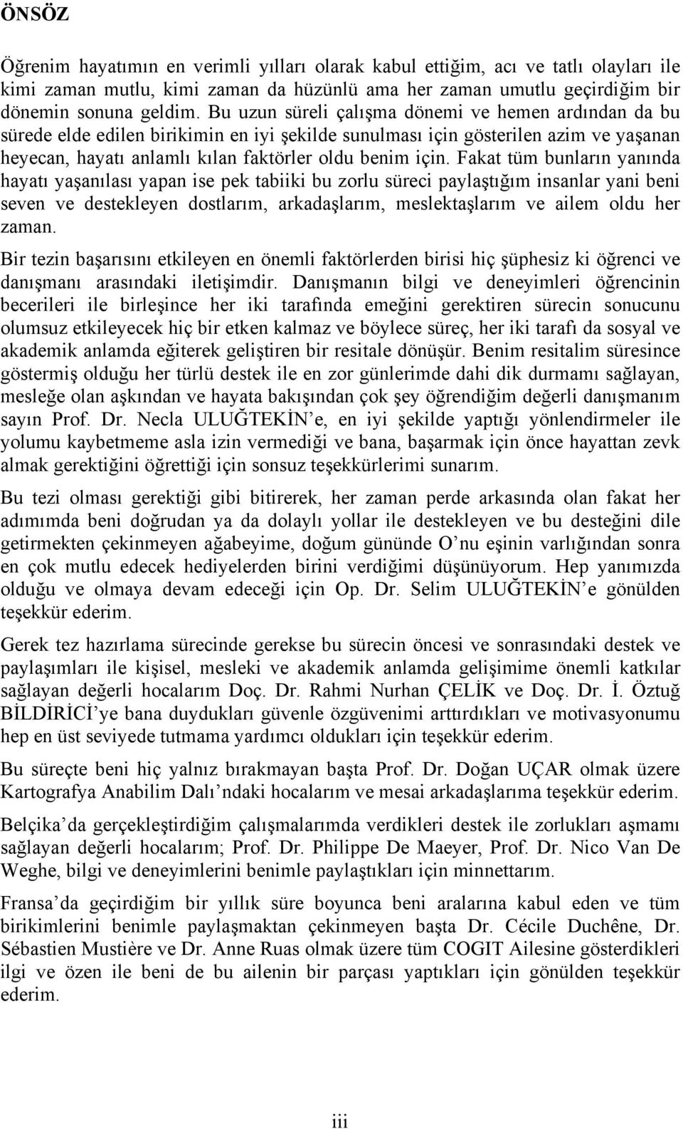 Fakat tüm bunların yanında hayatı yaşanılası yapan ise pek tabiiki bu zorlu süreci paylaştığım insanlar yani beni seven ve destekleyen dostlarım, arkadaşlarım, meslektaşlarım ve ailem oldu her zaman.