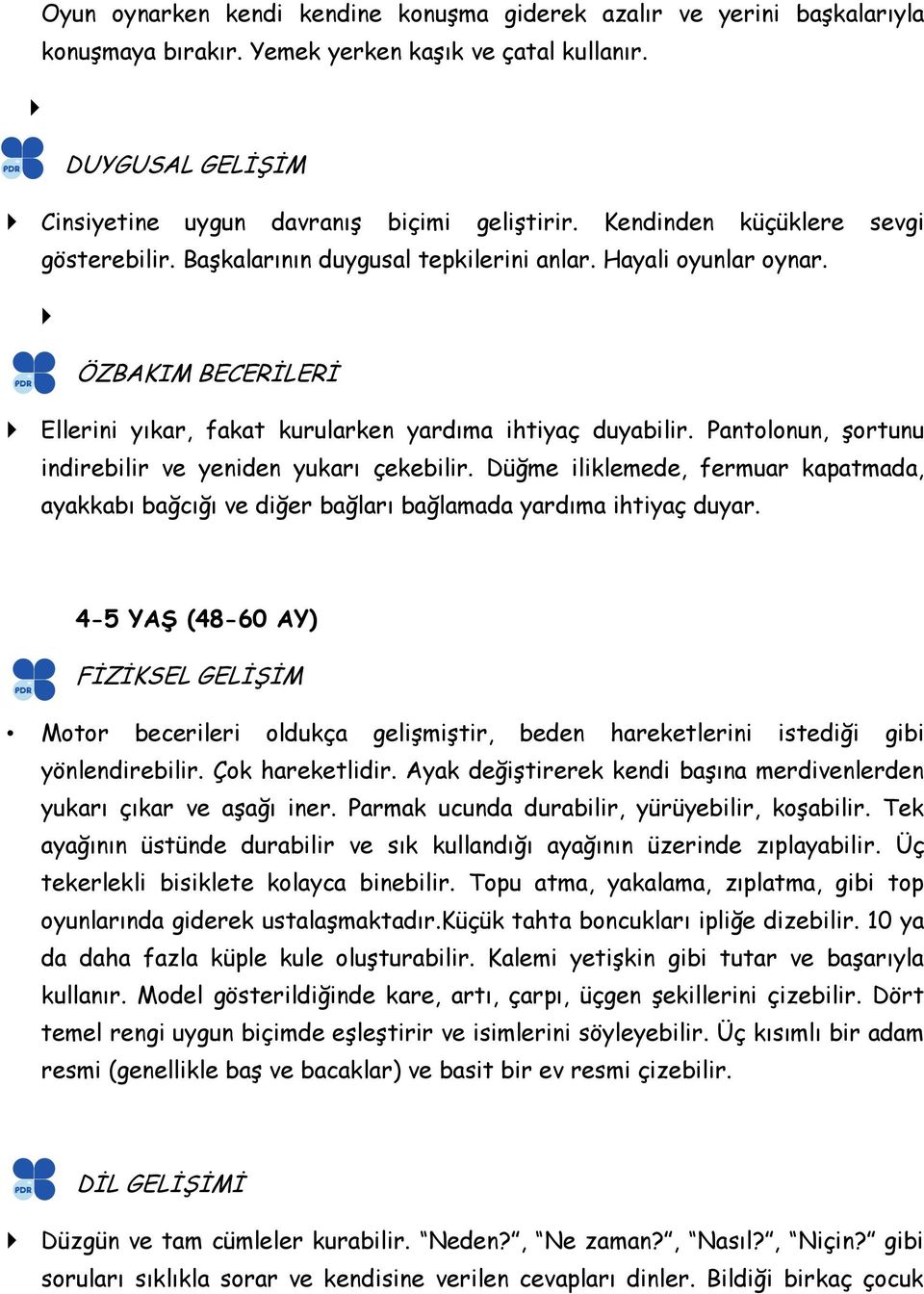 Pantolonun, şortunu indirebilir ve yeniden yukarı çekebilir. Düğme iliklemede, fermuar kapatmada, ayakkabı bağcığı ve diğer bağları bağlamada yardıma ihtiyaç duyar.