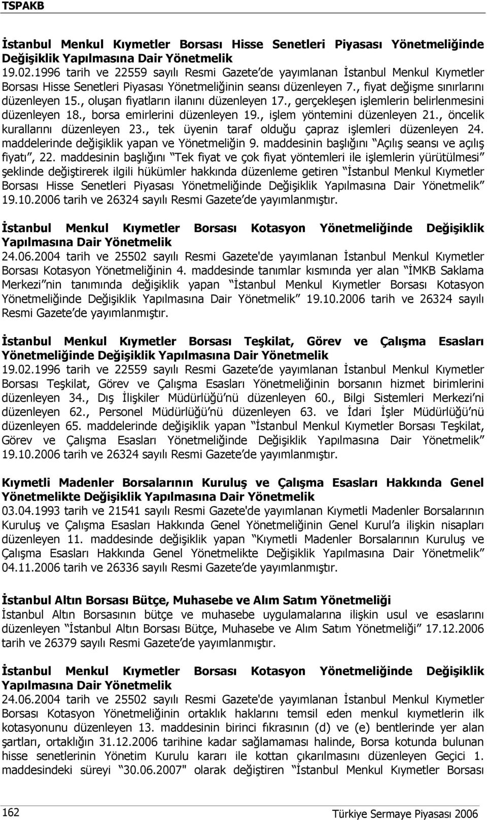 , oluşan fiyatların ilanını düzenleyen 17., gerçekleşen işlemlerin belirlenmesini düzenleyen 18., borsa emirlerini düzenleyen 19., işlem yöntemini düzenleyen 21., öncelik kurallarını düzenleyen 23.