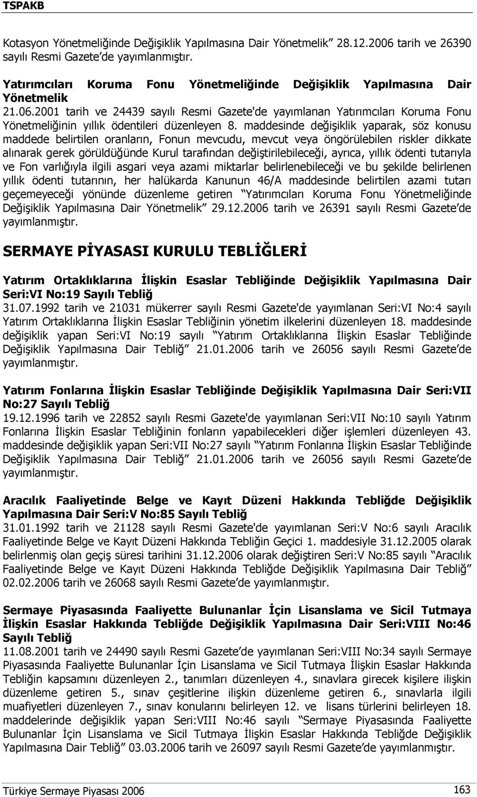 ayrıca, yıllık ödenti tutarıyla ve Fon varlığıyla ilgili asgari veya azami miktarlar belirlenebileceği ve bu şekilde belirlenen yıllık ödenti tutarının, her halükarda Kanunun 46/A maddesinde